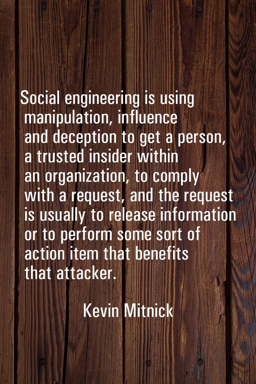 Social engineering is using manipulation, influence and deception to get a person, a trusted inside