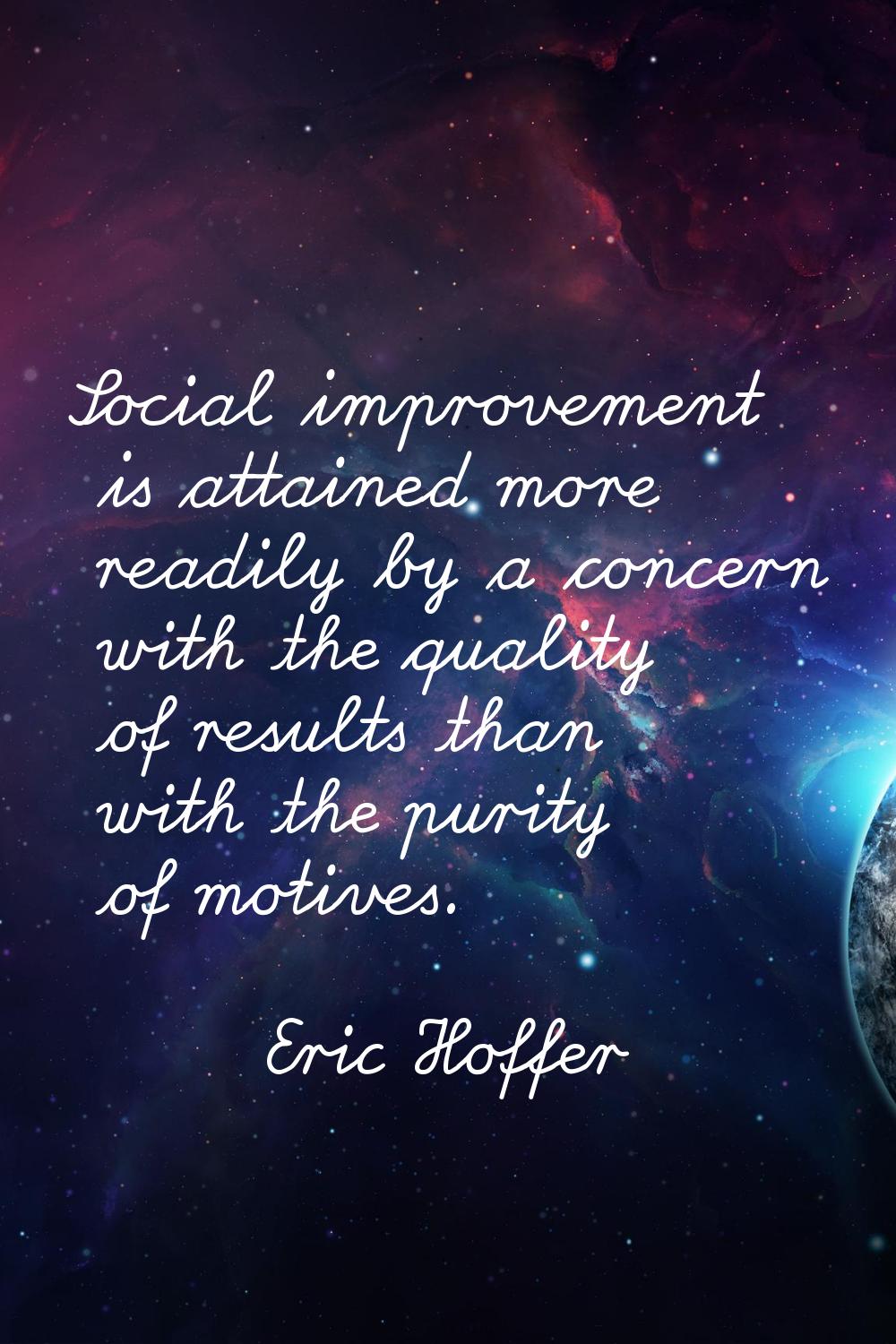 Social improvement is attained more readily by a concern with the quality of results than with the 