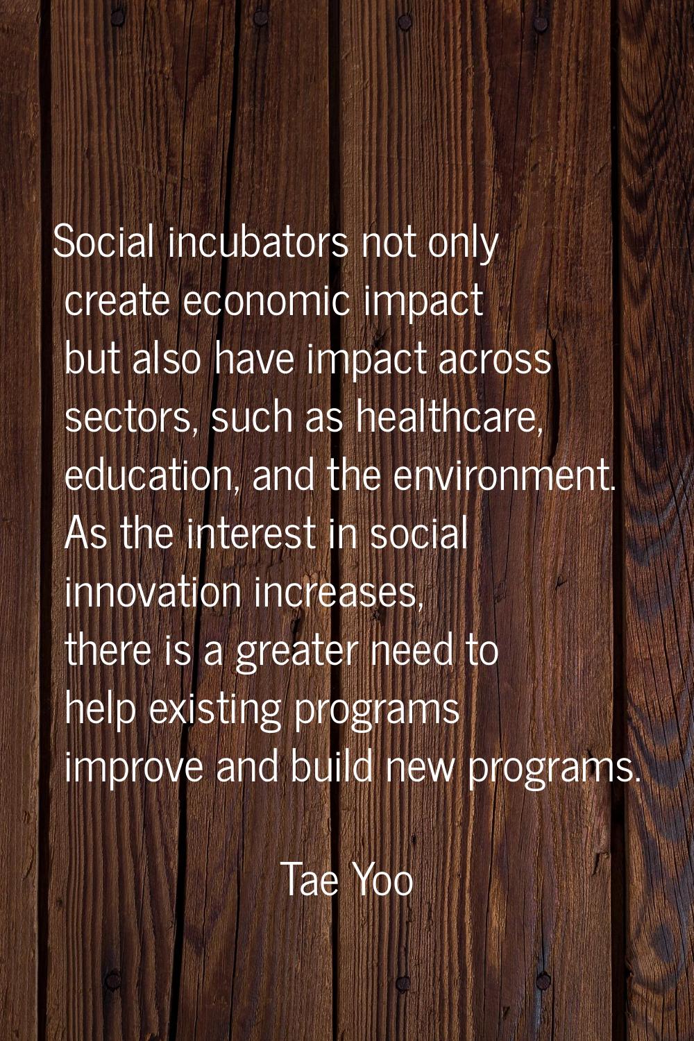 Social incubators not only create economic impact but also have impact across sectors, such as heal