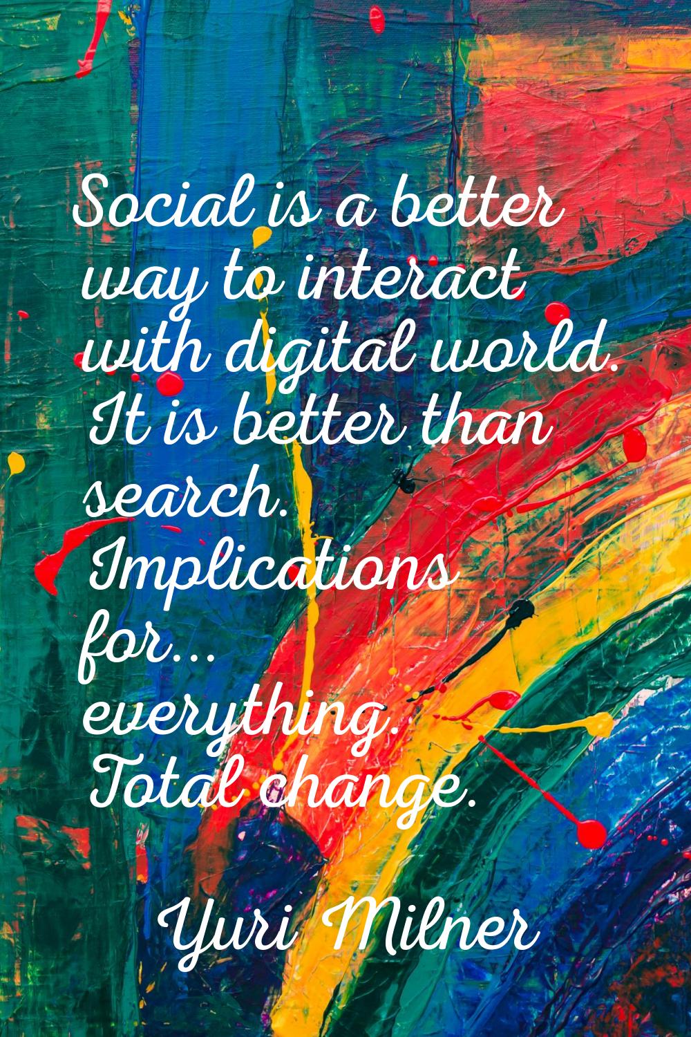 Social is a better way to interact with digital world. It is better than search. Implications for..