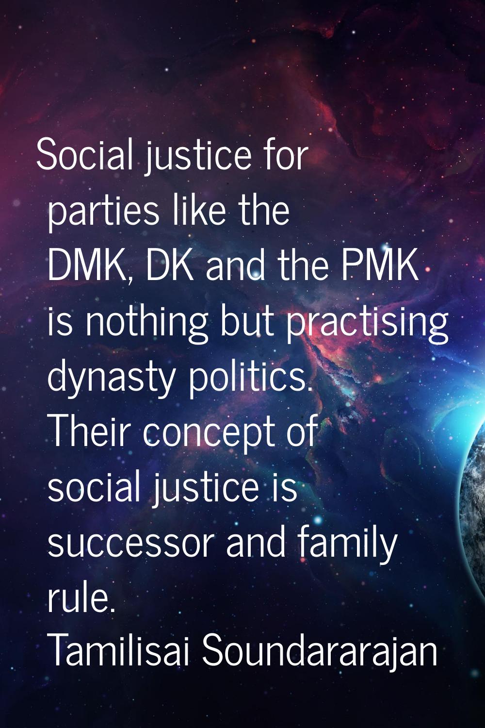 Social justice for parties like the DMK, DK and the PMK is nothing but practising dynasty politics.