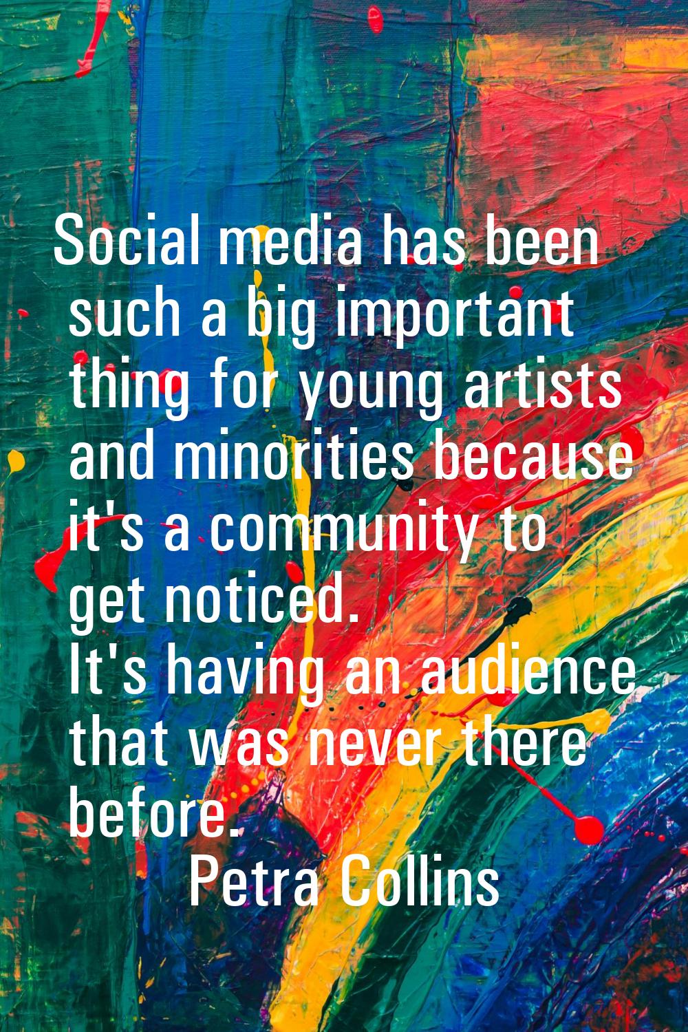Social media has been such a big important thing for young artists and minorities because it's a co