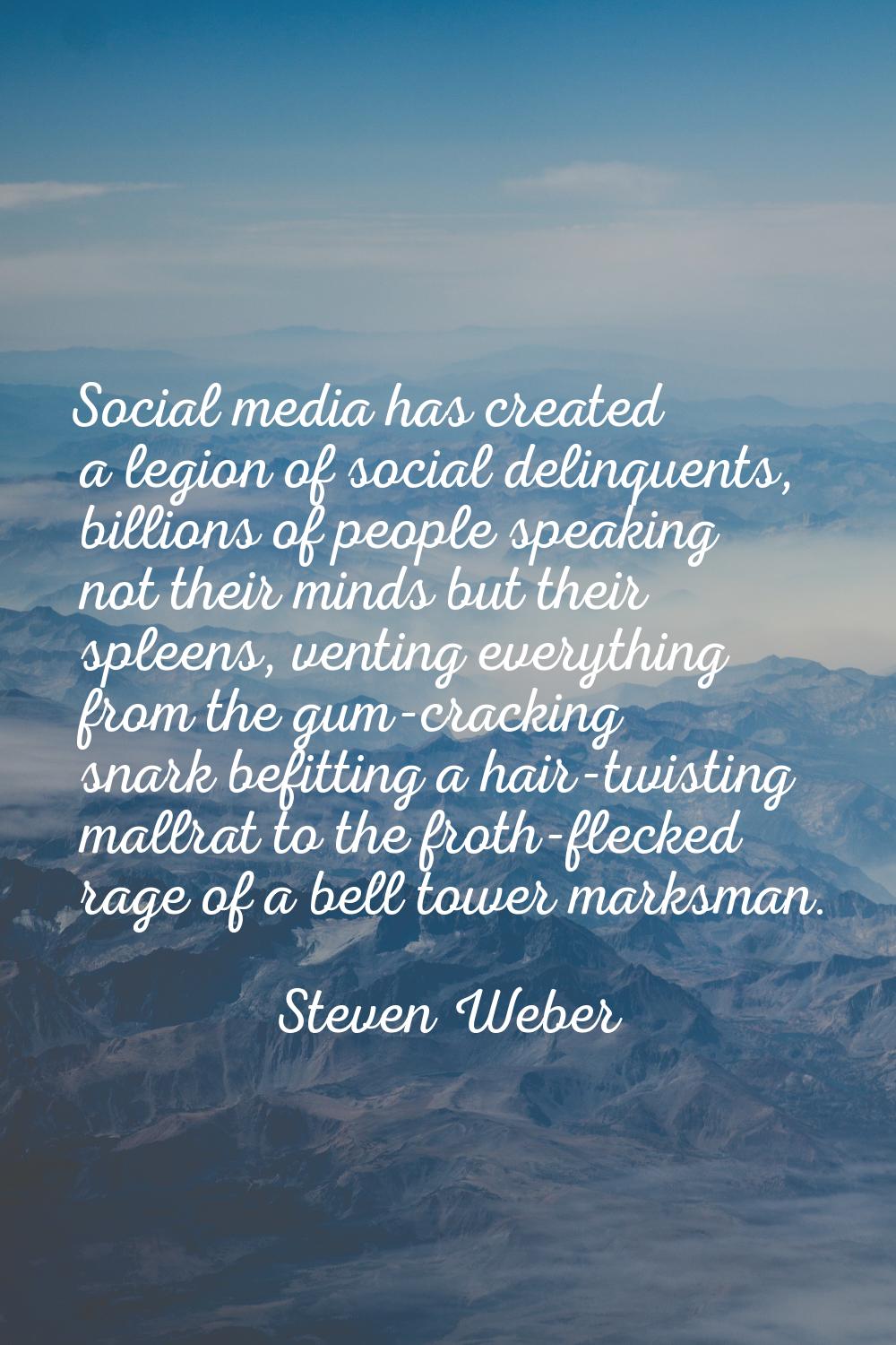 Social media has created a legion of social delinquents, billions of people speaking not their mind