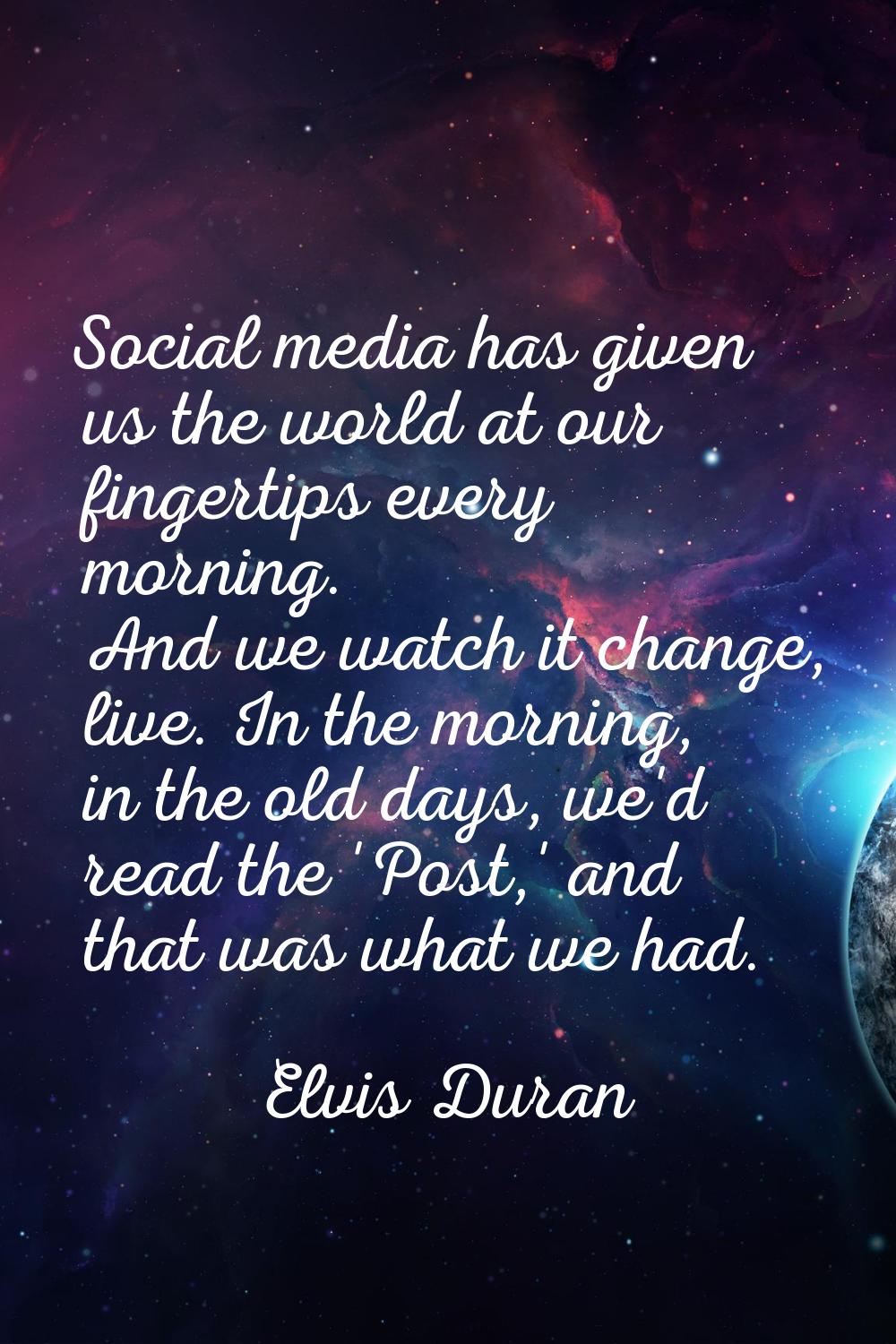 Social media has given us the world at our fingertips every morning. And we watch it change, live. 
