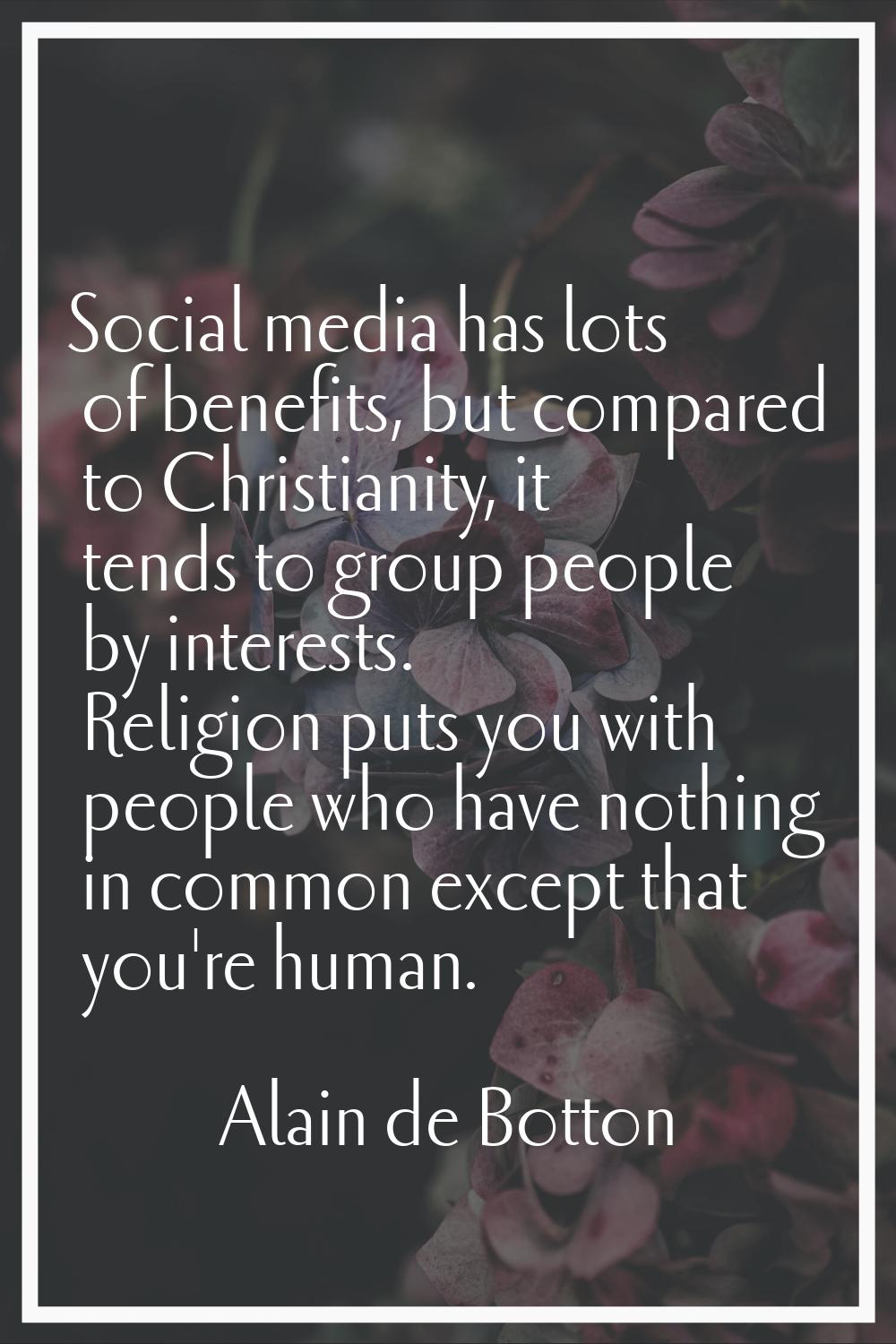 Social media has lots of benefits, but compared to Christianity, it tends to group people by intere
