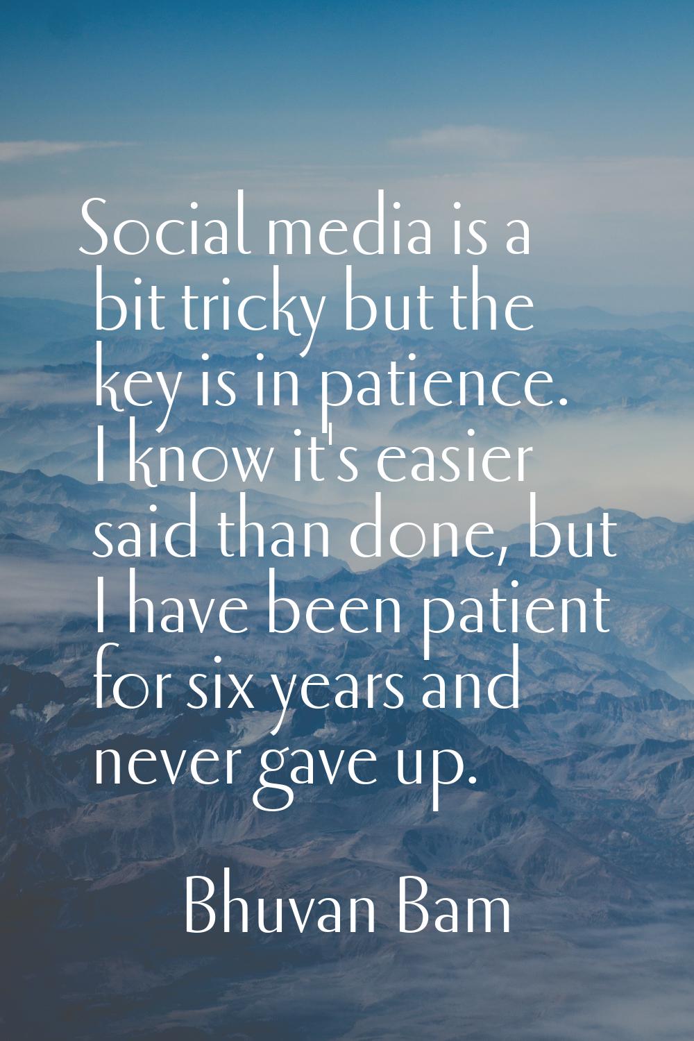 Social media is a bit tricky but the key is in patience. I know it's easier said than done, but I h