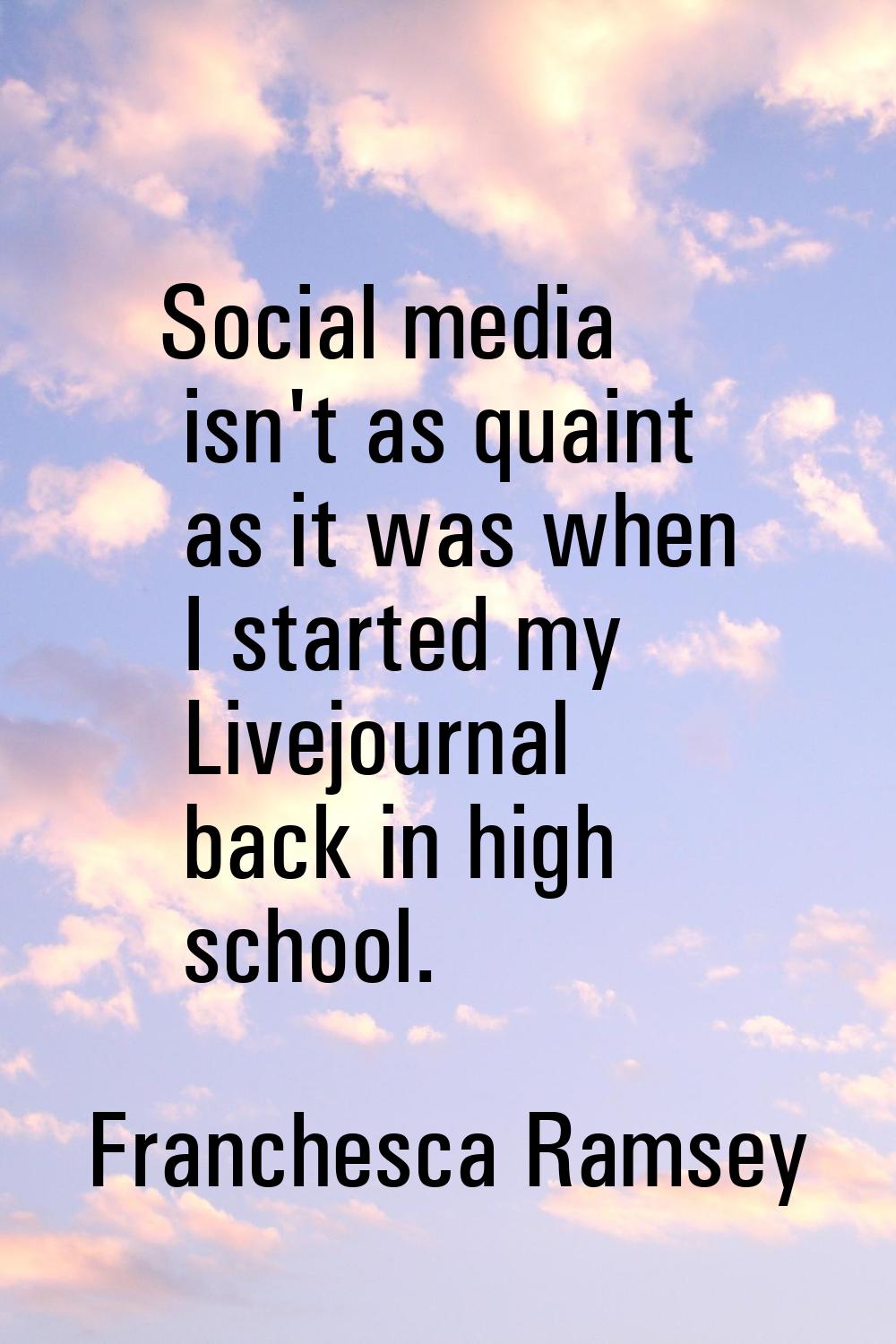 Social media isn't as quaint as it was when I started my Livejournal back in high school.