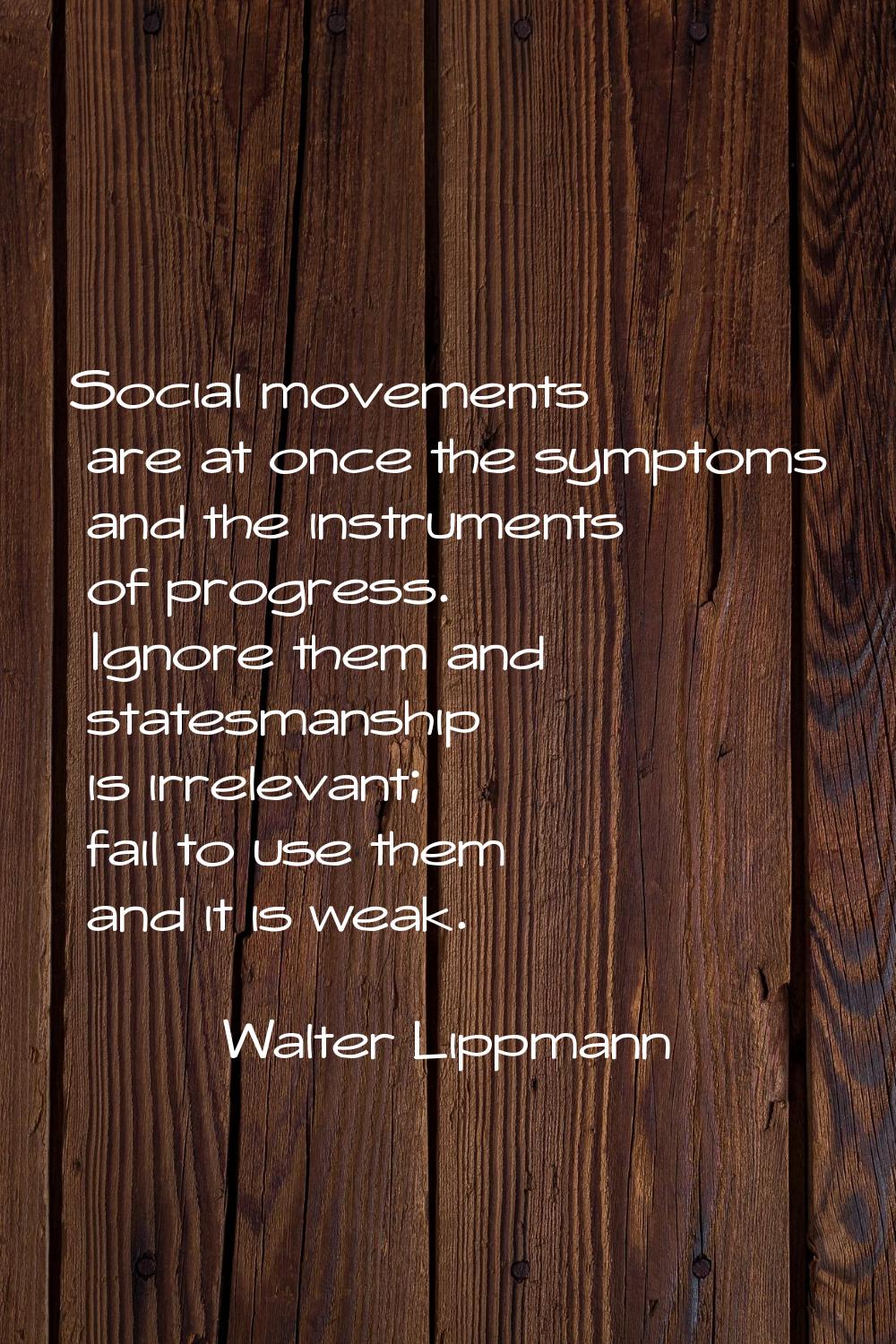 Social movements are at once the symptoms and the instruments of progress. Ignore them and statesma