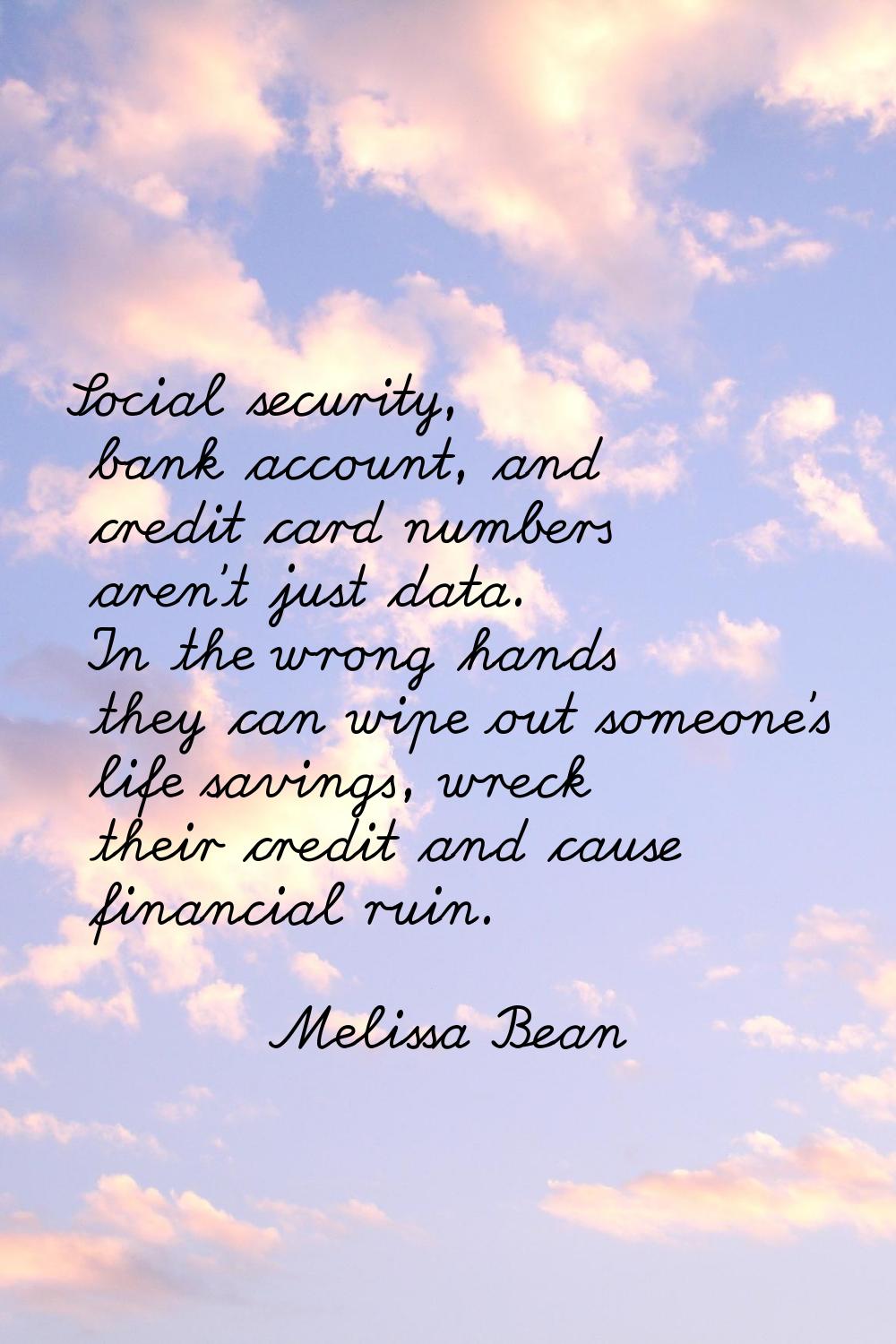 Social security, bank account, and credit card numbers aren't just data. In the wrong hands they ca