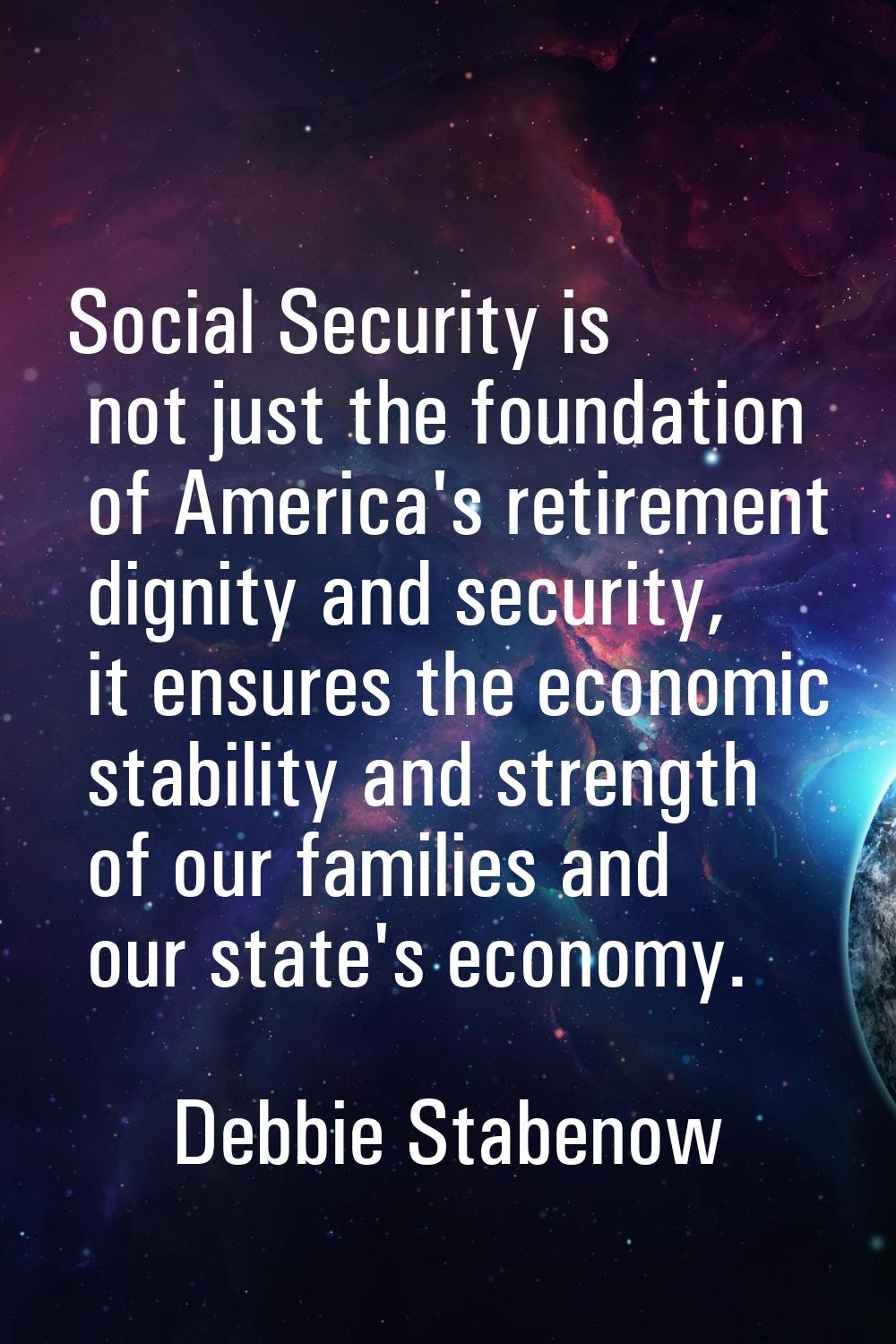 Social Security is not just the foundation of America's retirement dignity and security, it ensures