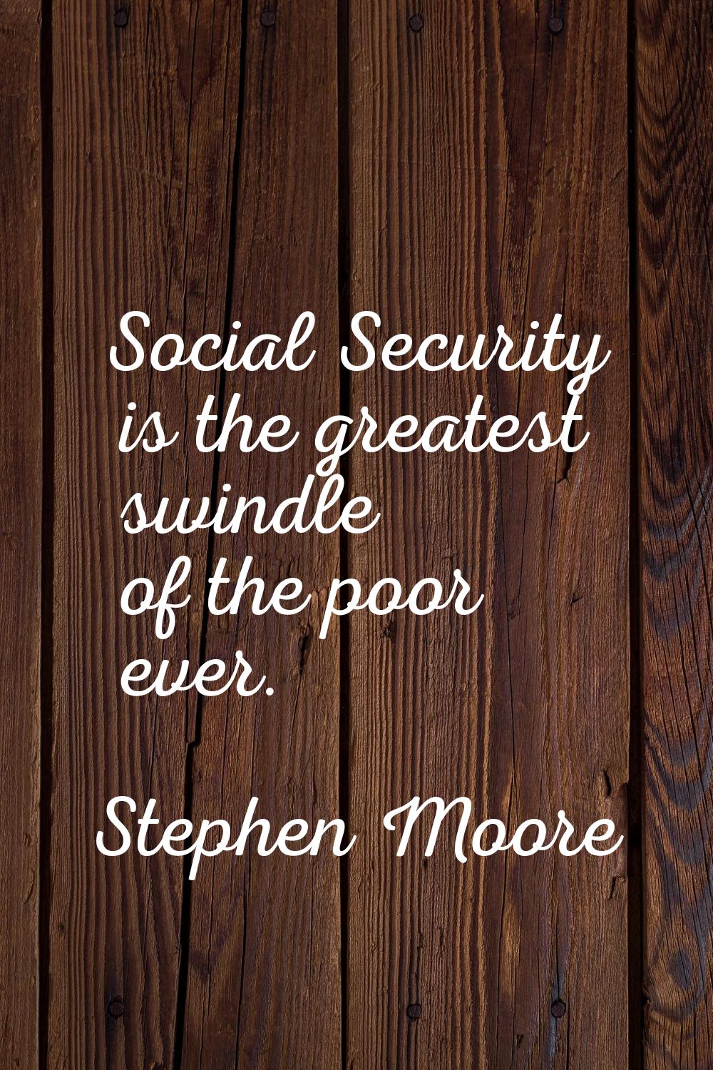 Social Security is the greatest swindle of the poor ever.