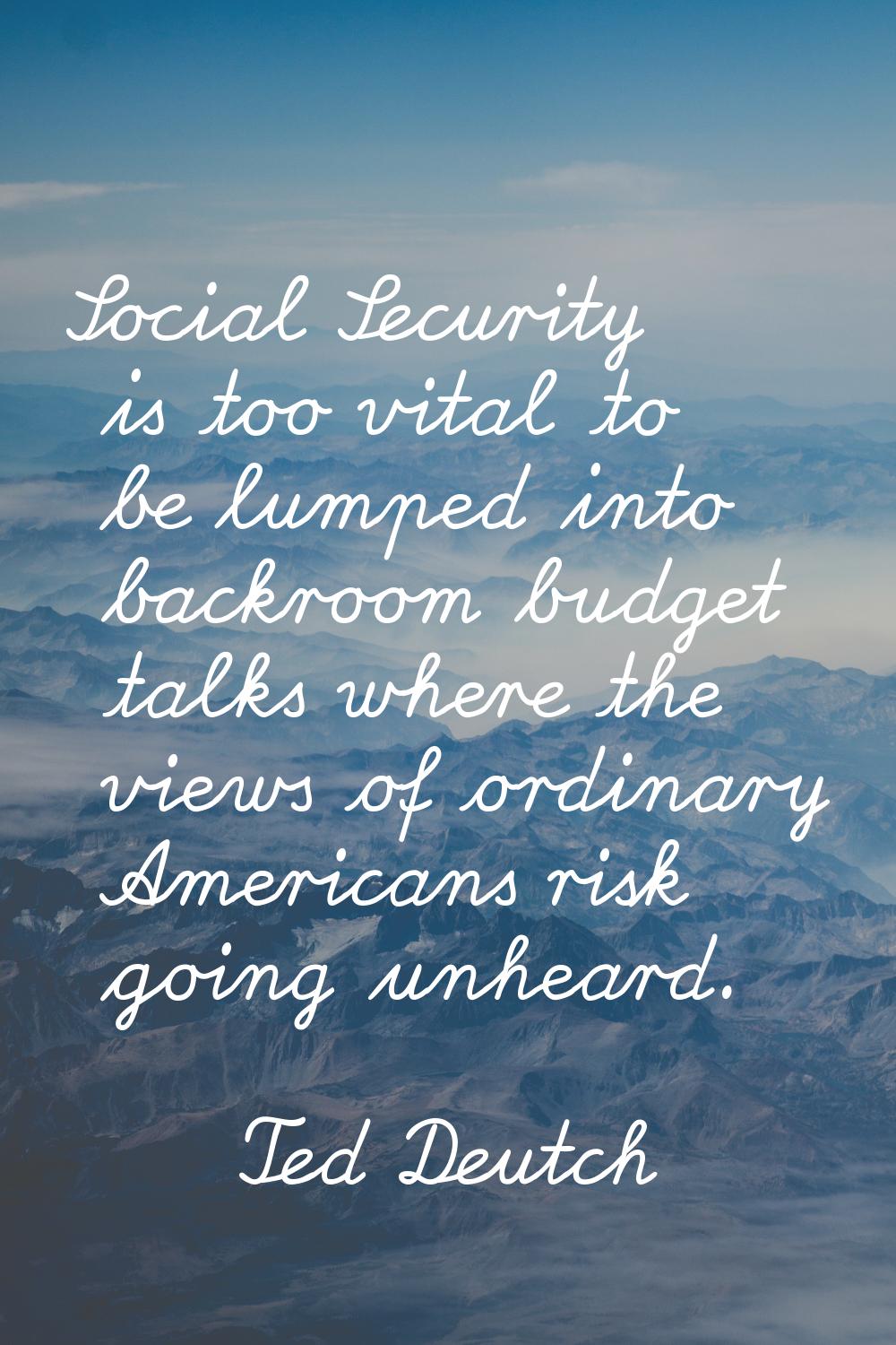 Social Security is too vital to be lumped into backroom budget talks where the views of ordinary Am