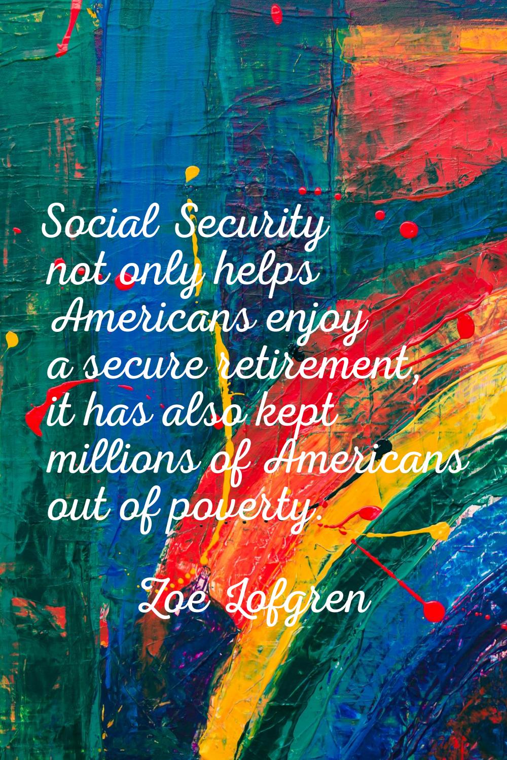 Social Security not only helps Americans enjoy a secure retirement, it has also kept millions of Am