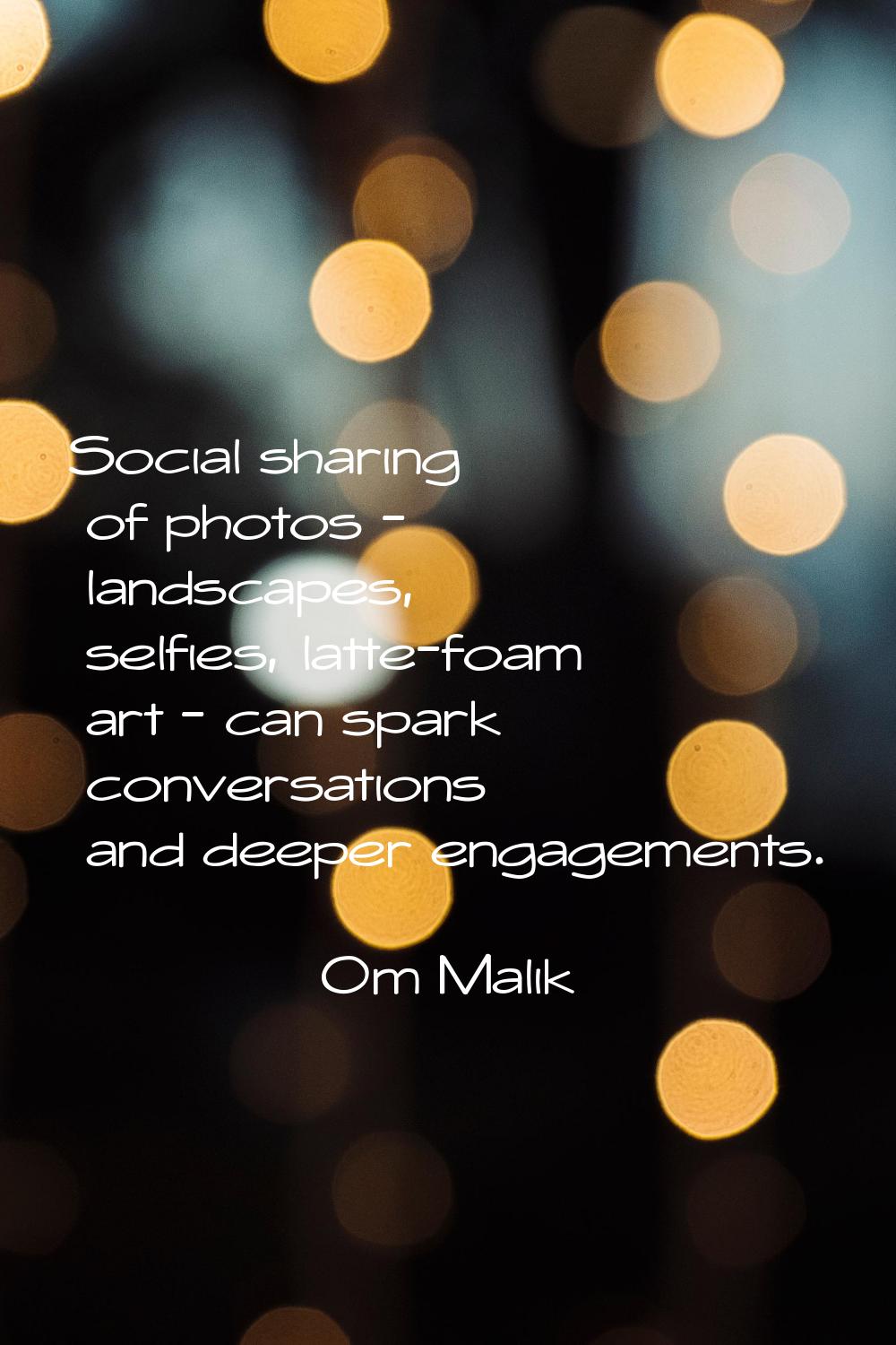 Social sharing of photos - landscapes, selfies, latte-foam art - can spark conversations and deeper
