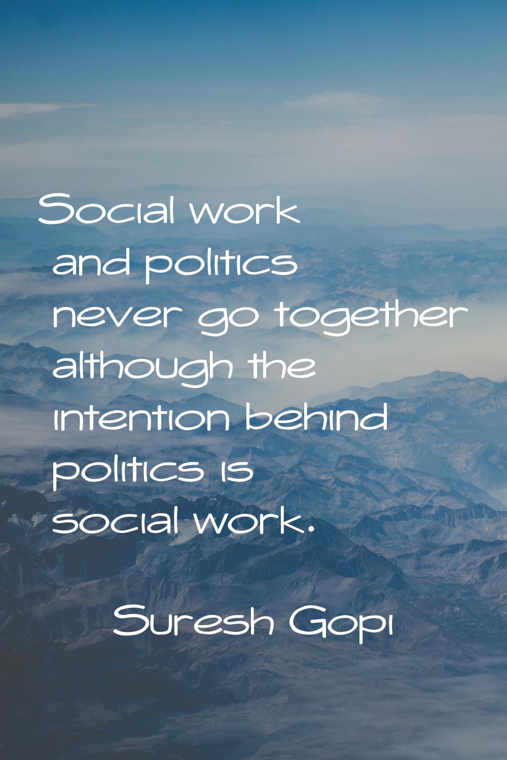 Social work and politics never go together although the intention behind politics is social work.