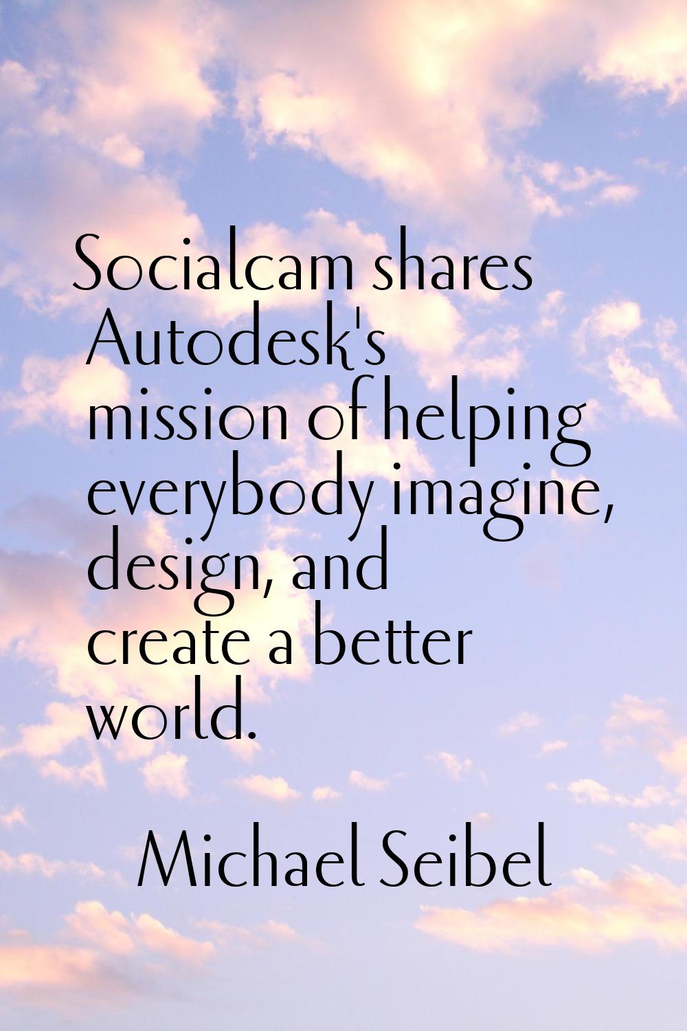 Socialcam shares Autodesk's mission of helping everybody imagine, design, and create a better world