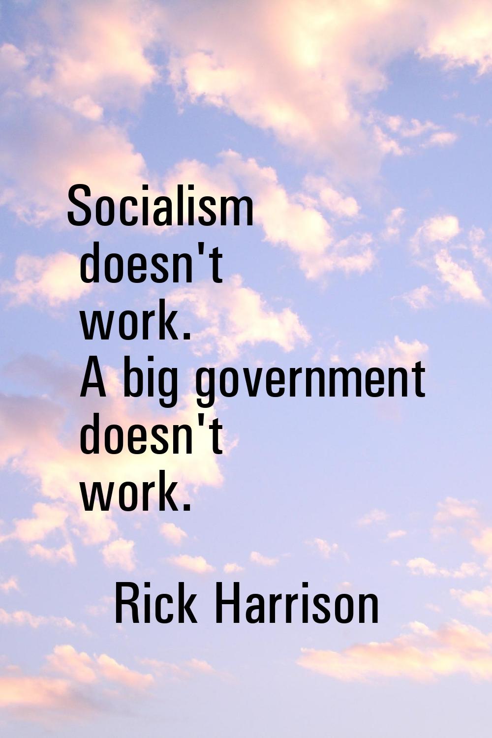 Socialism doesn't work. A big government doesn't work.