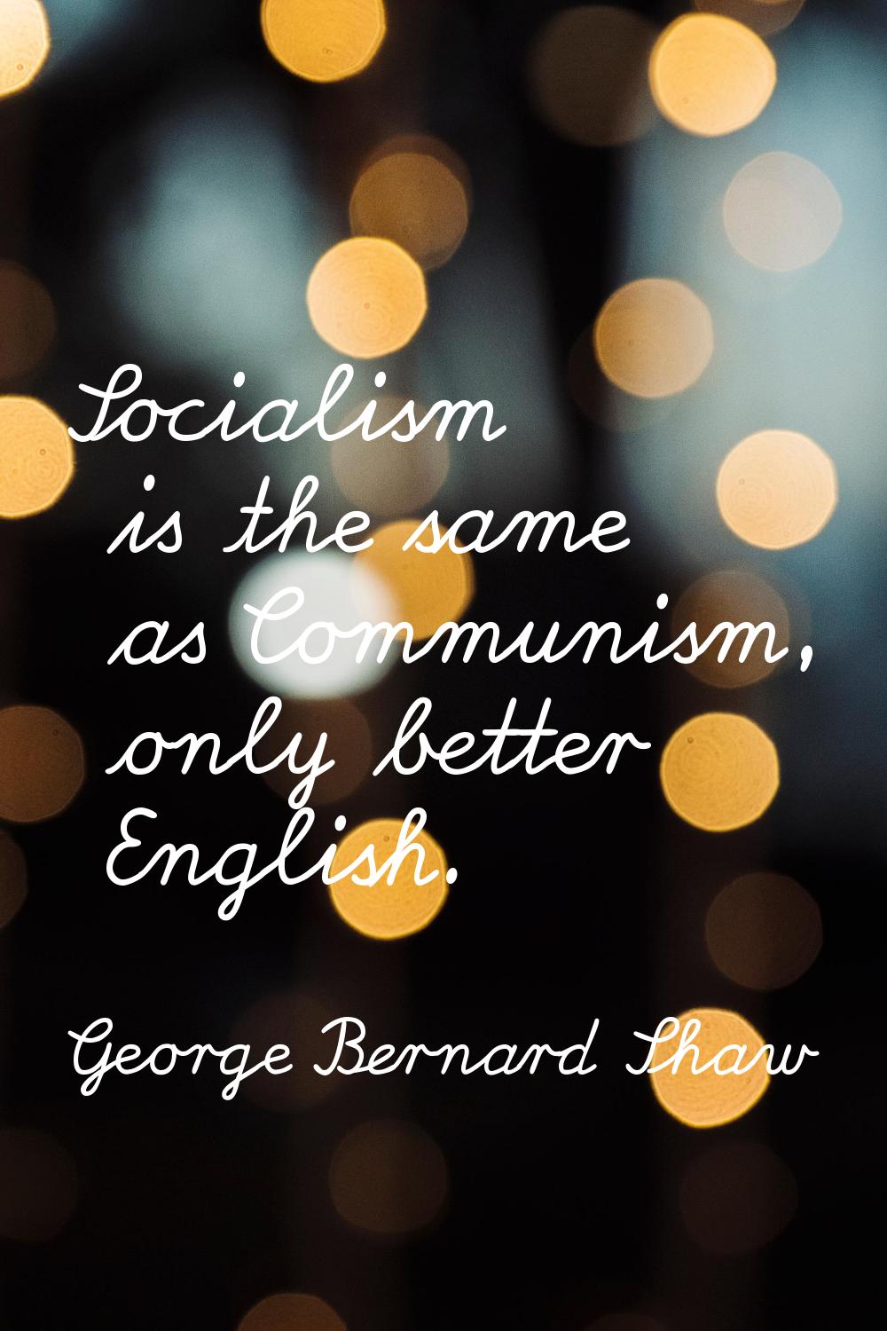 Socialism is the same as Communism, only better English.