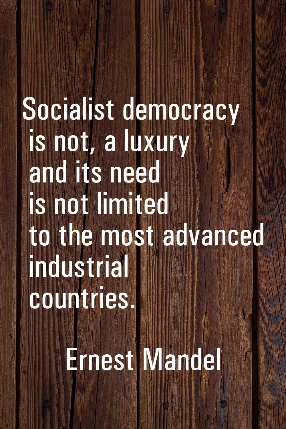 Socialist democracy is not, a luxury and its need is not limited to the most advanced industrial co