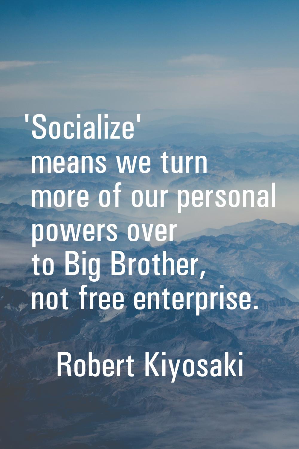 'Socialize' means we turn more of our personal powers over to Big Brother, not free enterprise.