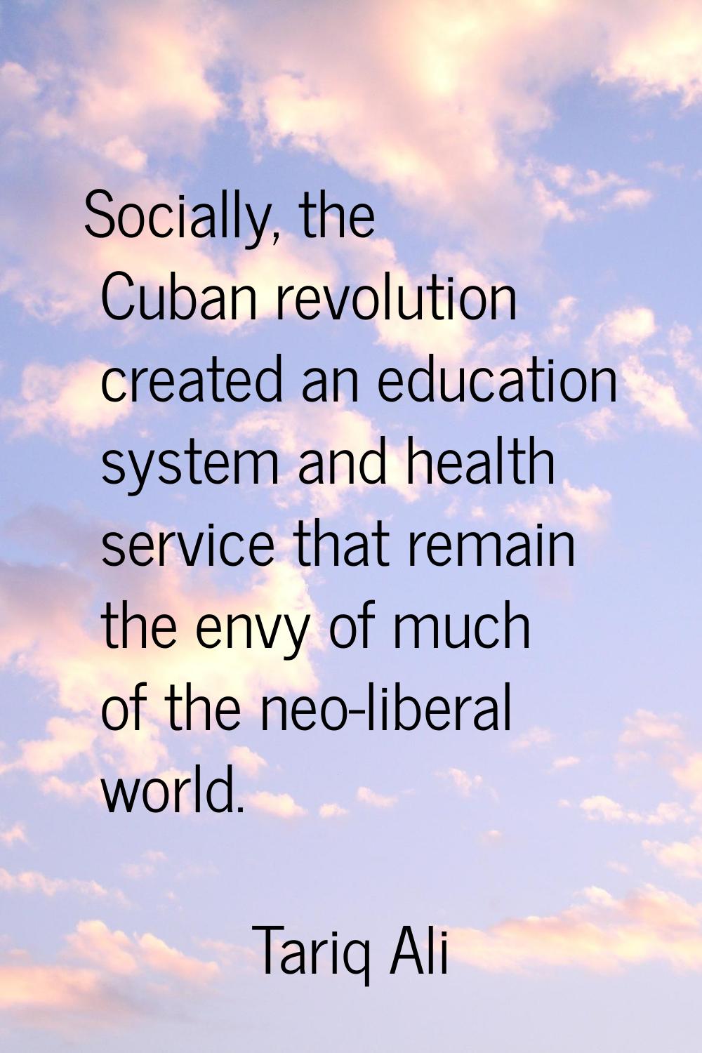 Socially, the Cuban revolution created an education system and health service that remain the envy 