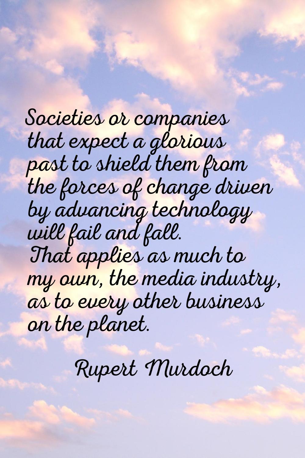 Societies or companies that expect a glorious past to shield them from the forces of change driven 