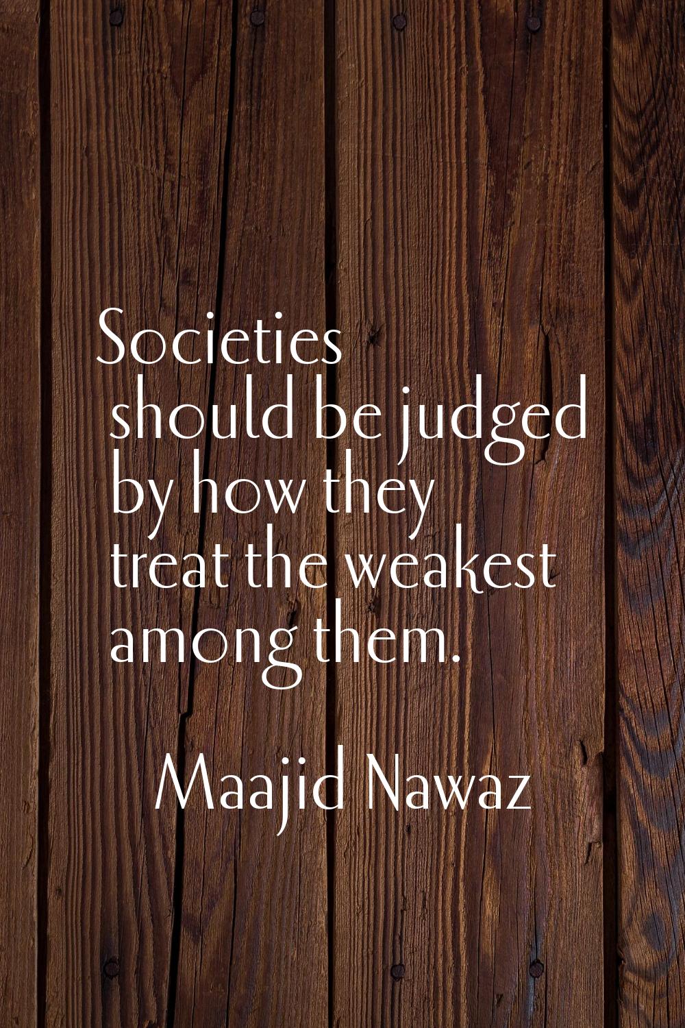 Societies should be judged by how they treat the weakest among them.