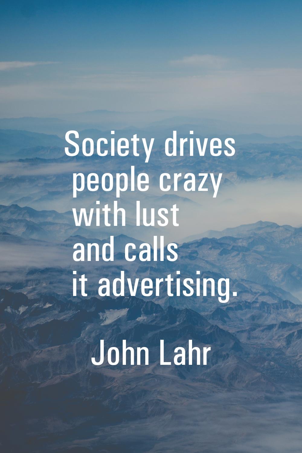 Society drives people crazy with lust and calls it advertising.