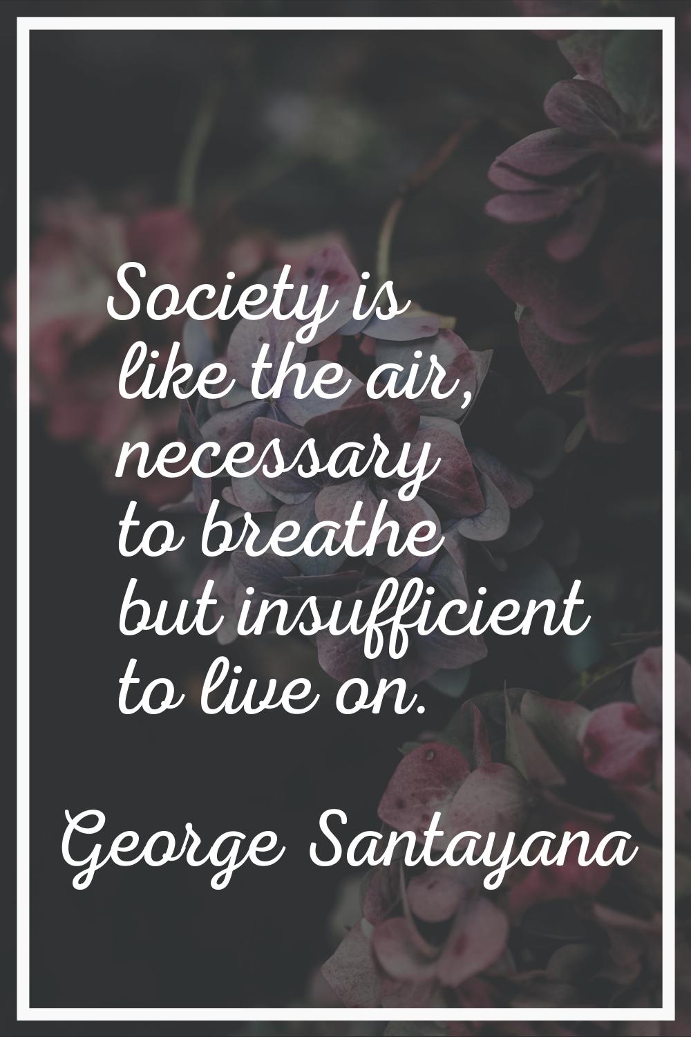 Society is like the air, necessary to breathe but insufficient to live on.
