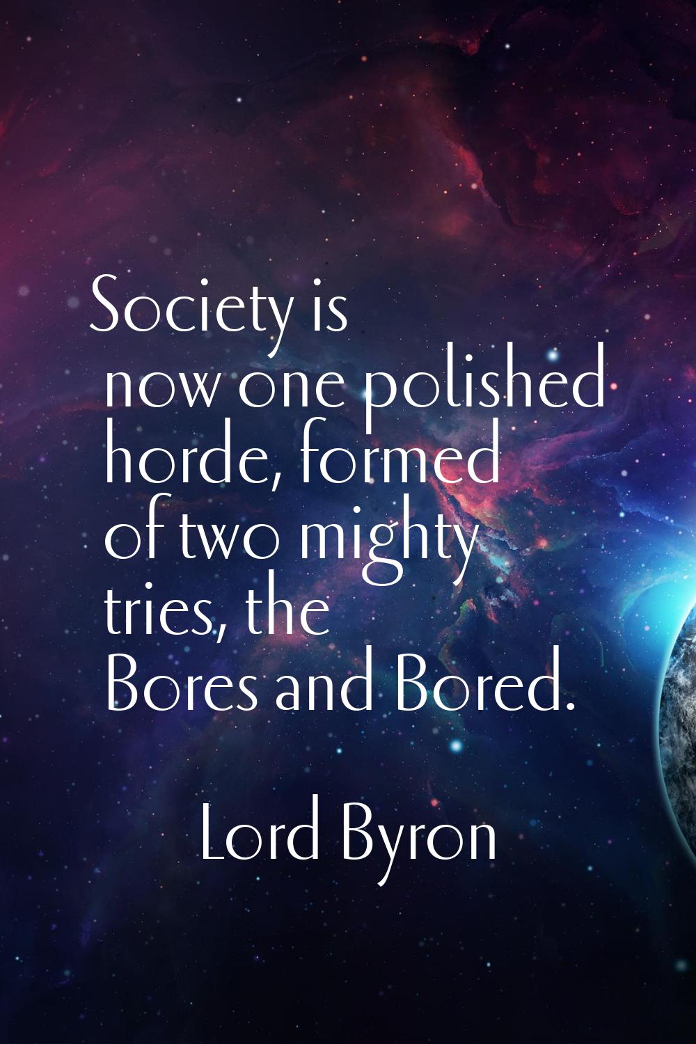 Society is now one polished horde, formed of two mighty tries, the Bores and Bored.