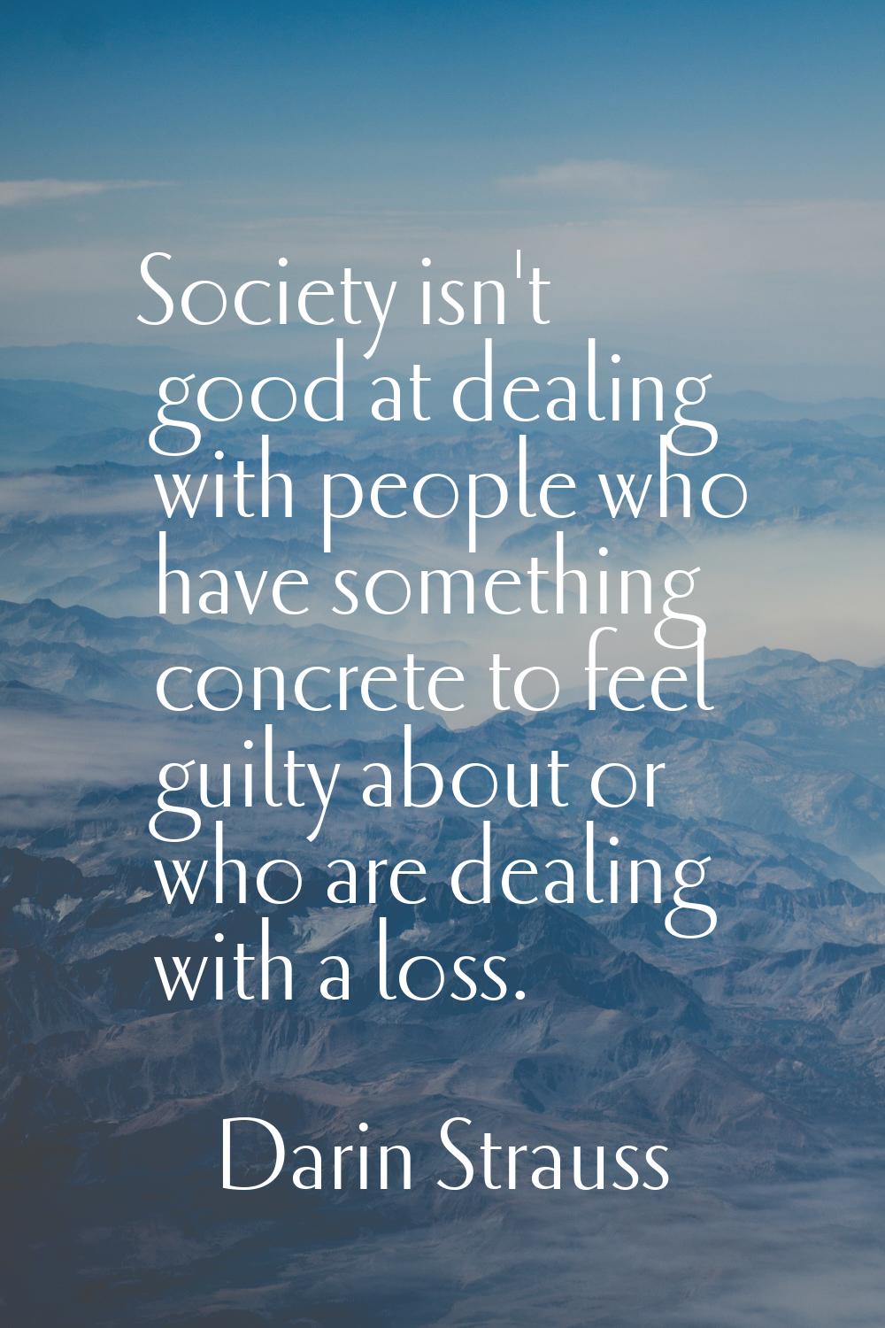 Society isn't good at dealing with people who have something concrete to feel guilty about or who a