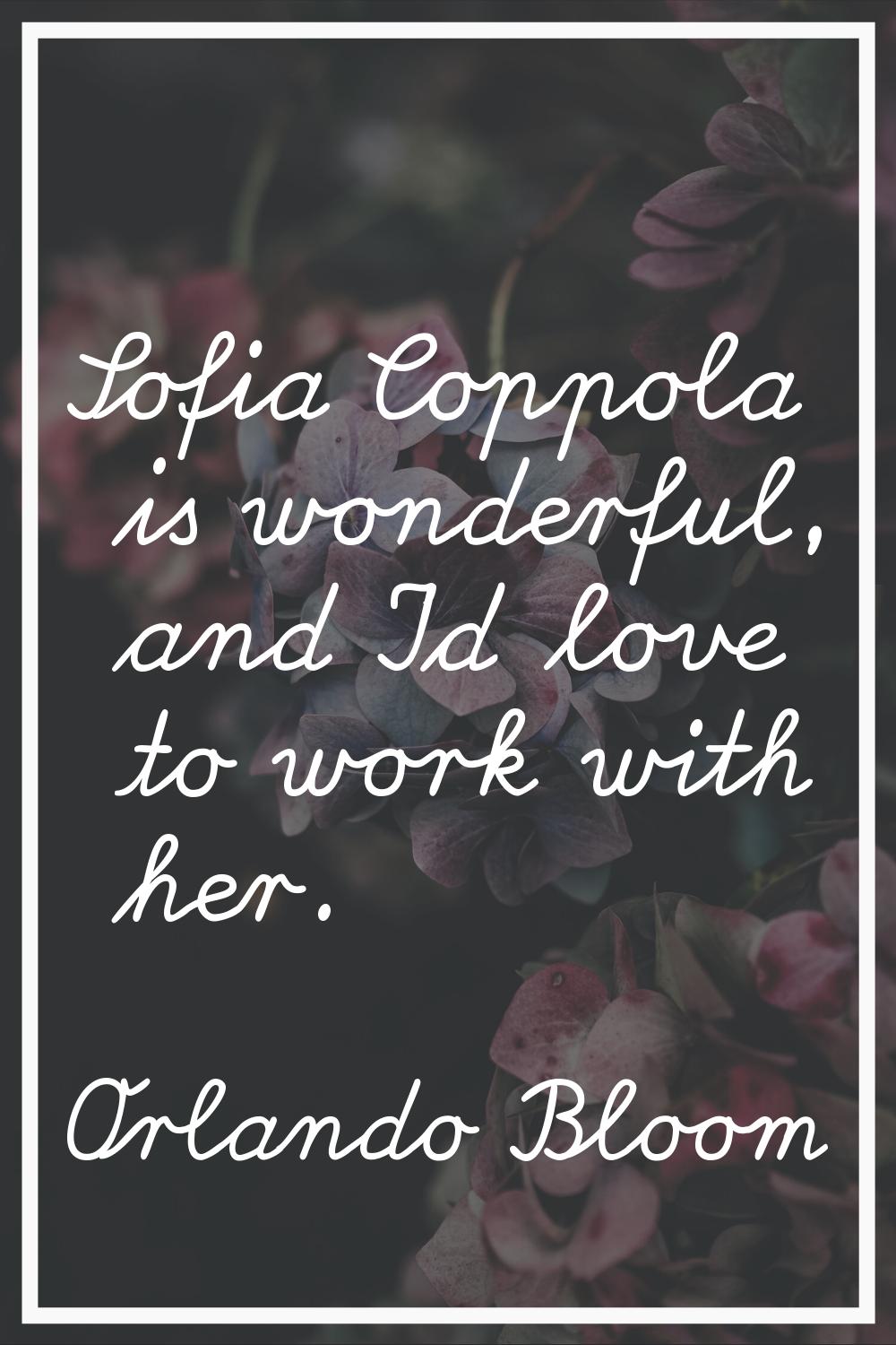 Sofia Coppola is wonderful, and I'd love to work with her.