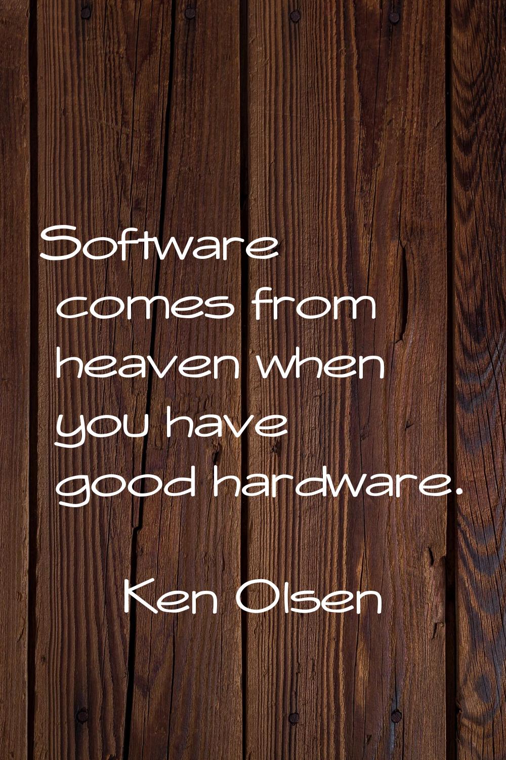 Software comes from heaven when you have good hardware.