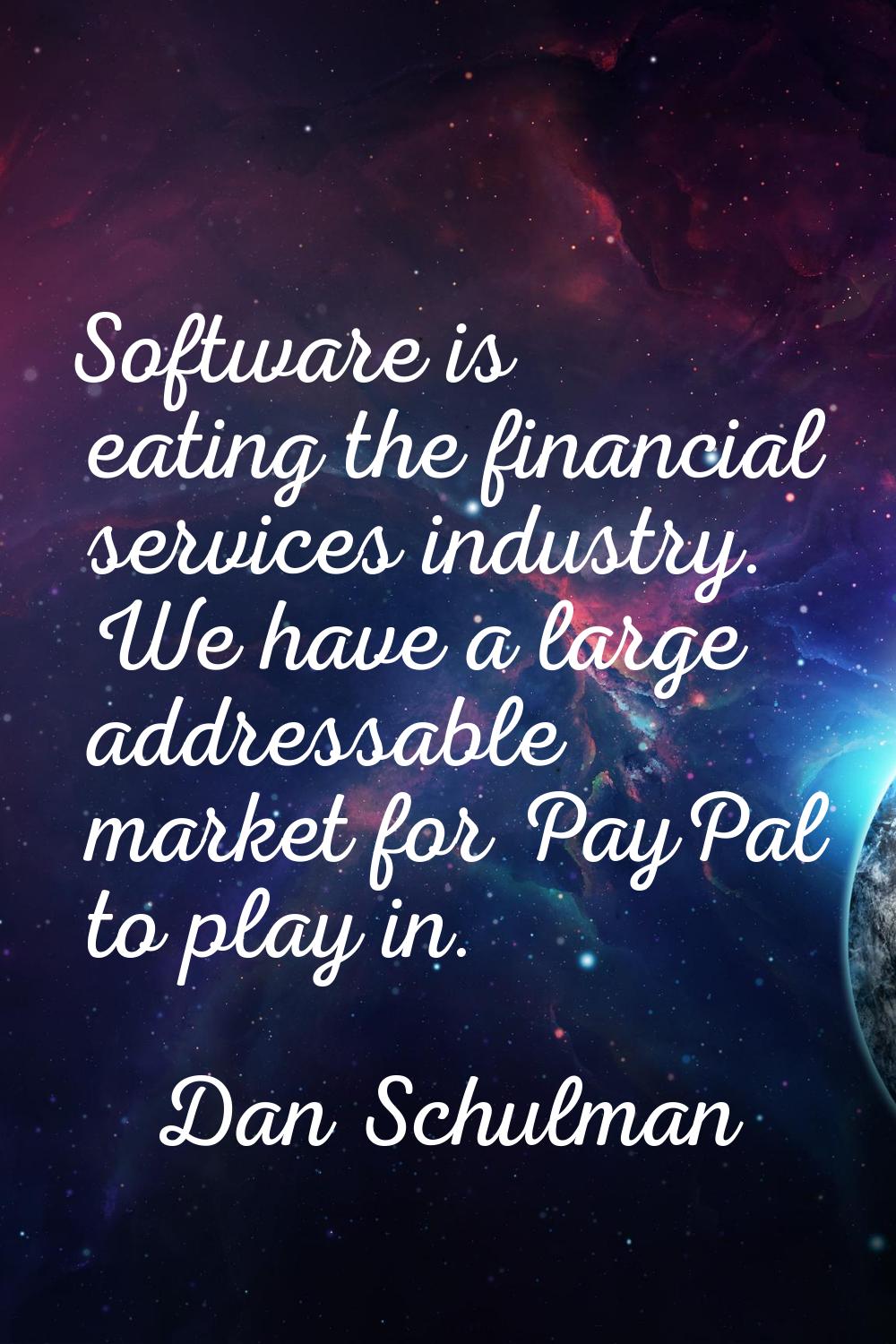 Software is eating the financial services industry. We have a large addressable market for PayPal t