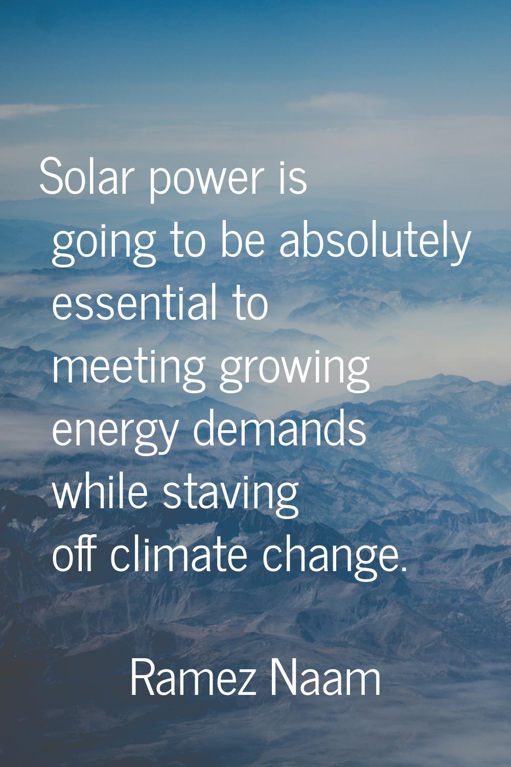 Solar power is going to be absolutely essential to meeting growing energy demands while staving off