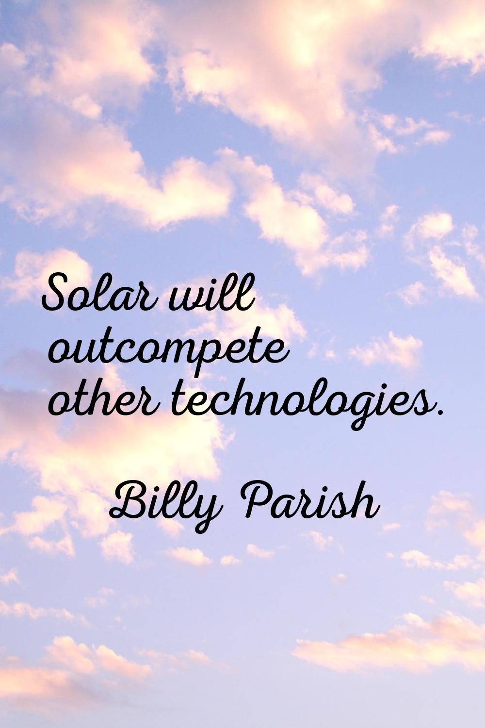 Solar will outcompete other technologies.