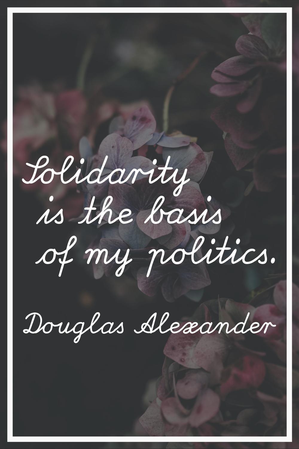 Solidarity is the basis of my politics.