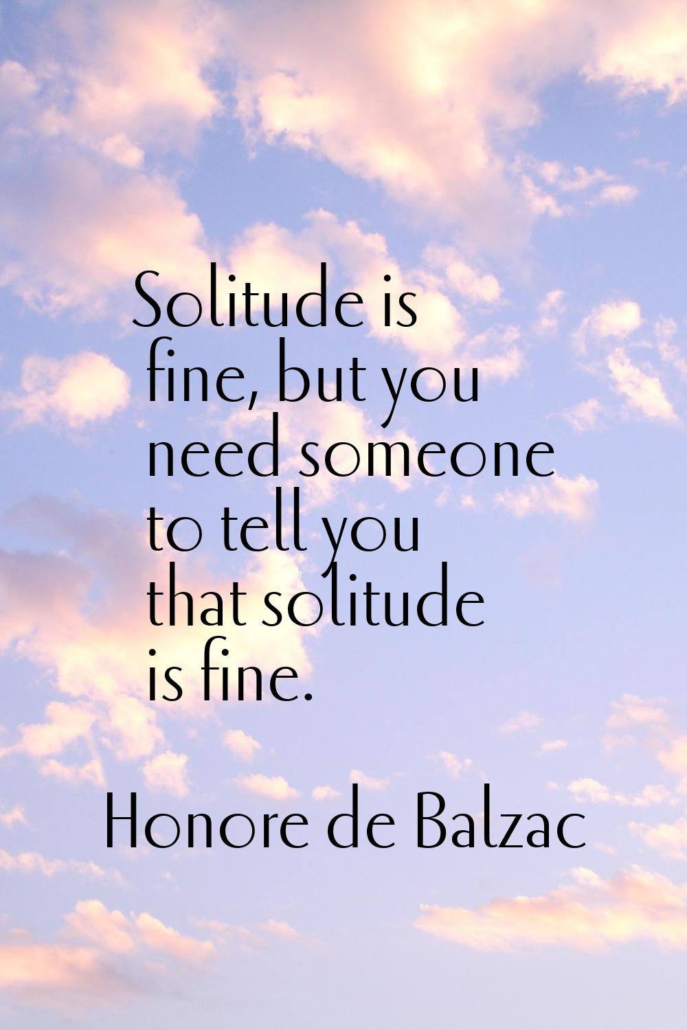 Solitude is fine, but you need someone to tell you that solitude is fine.