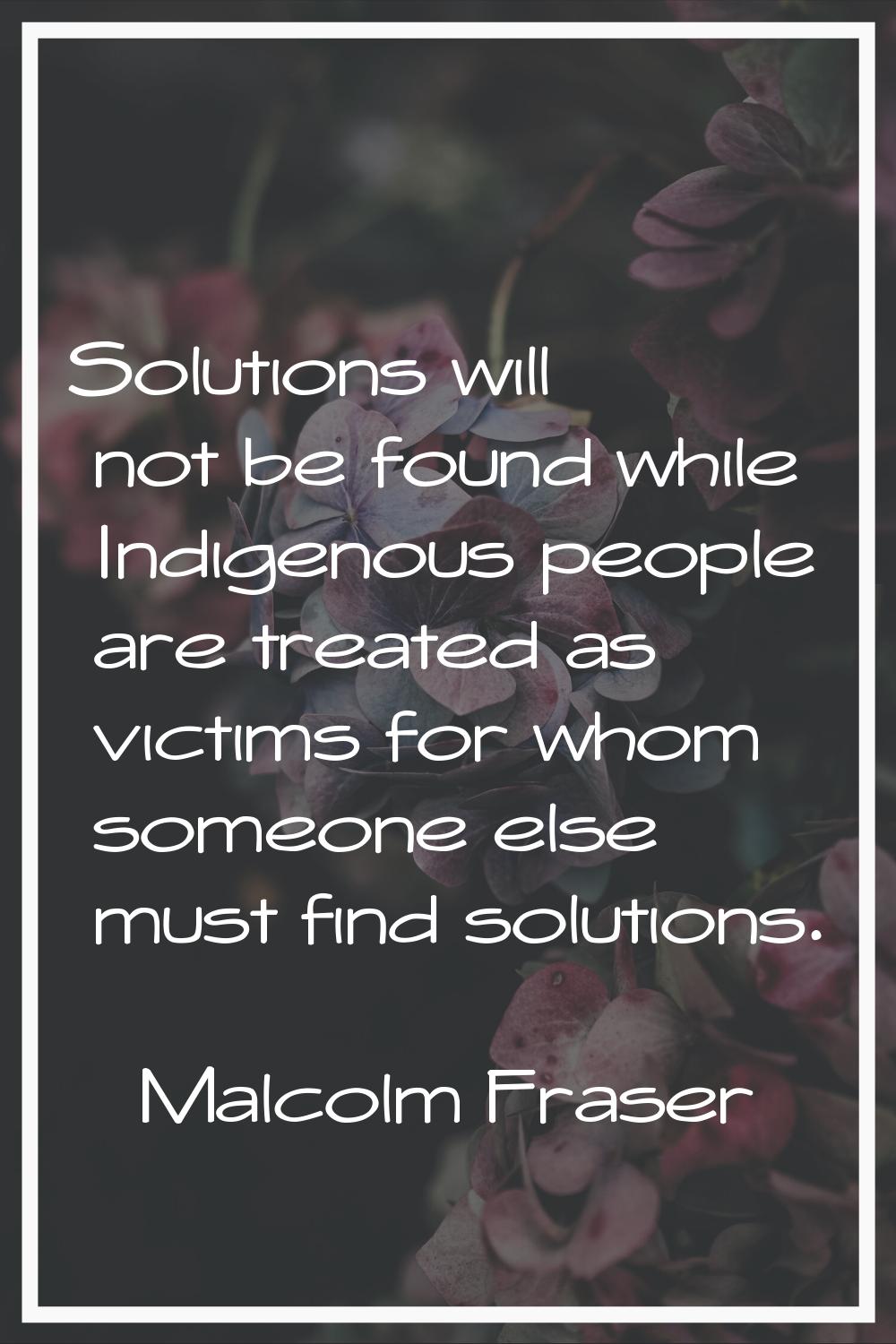 Solutions will not be found while Indigenous people are treated as victims for whom someone else mu