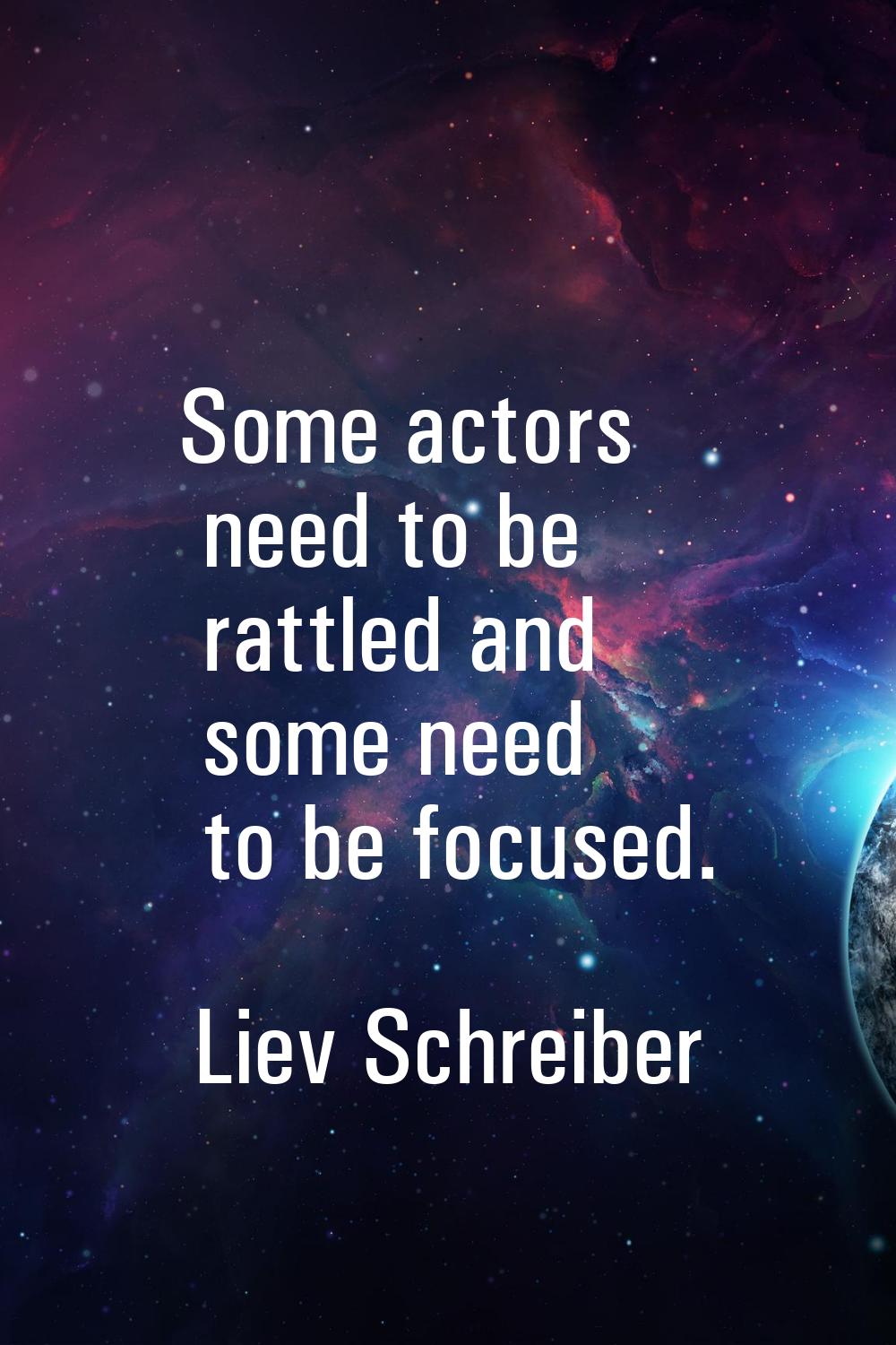 Some actors need to be rattled and some need to be focused.