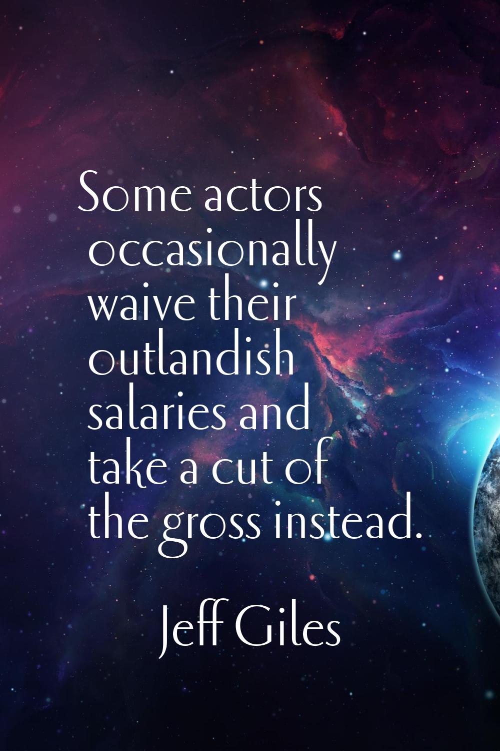 Some actors occasionally waive their outlandish salaries and take a cut of the gross instead.