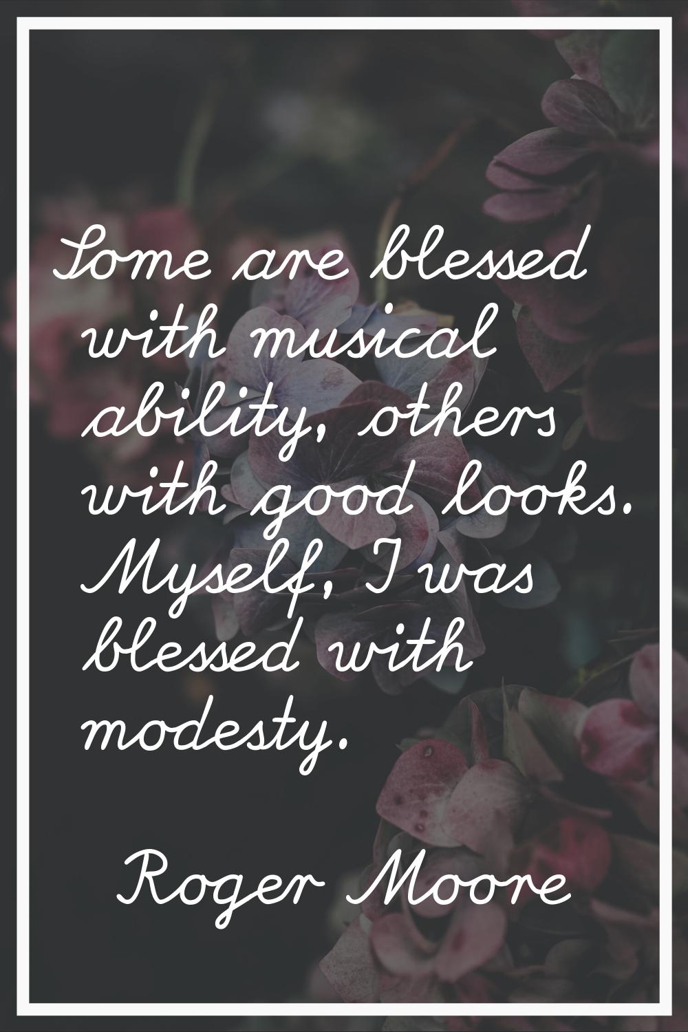Some are blessed with musical ability, others with good looks. Myself, I was blessed with modesty.