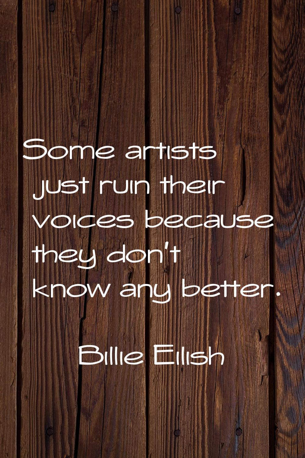 Some artists just ruin their voices because they don't know any better.