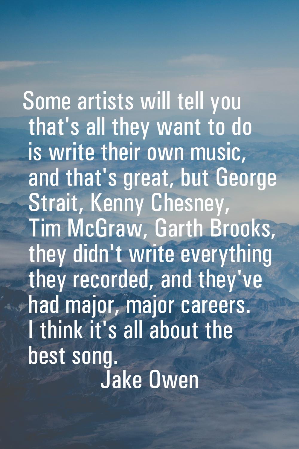 Some artists will tell you that's all they want to do is write their own music, and that's great, b