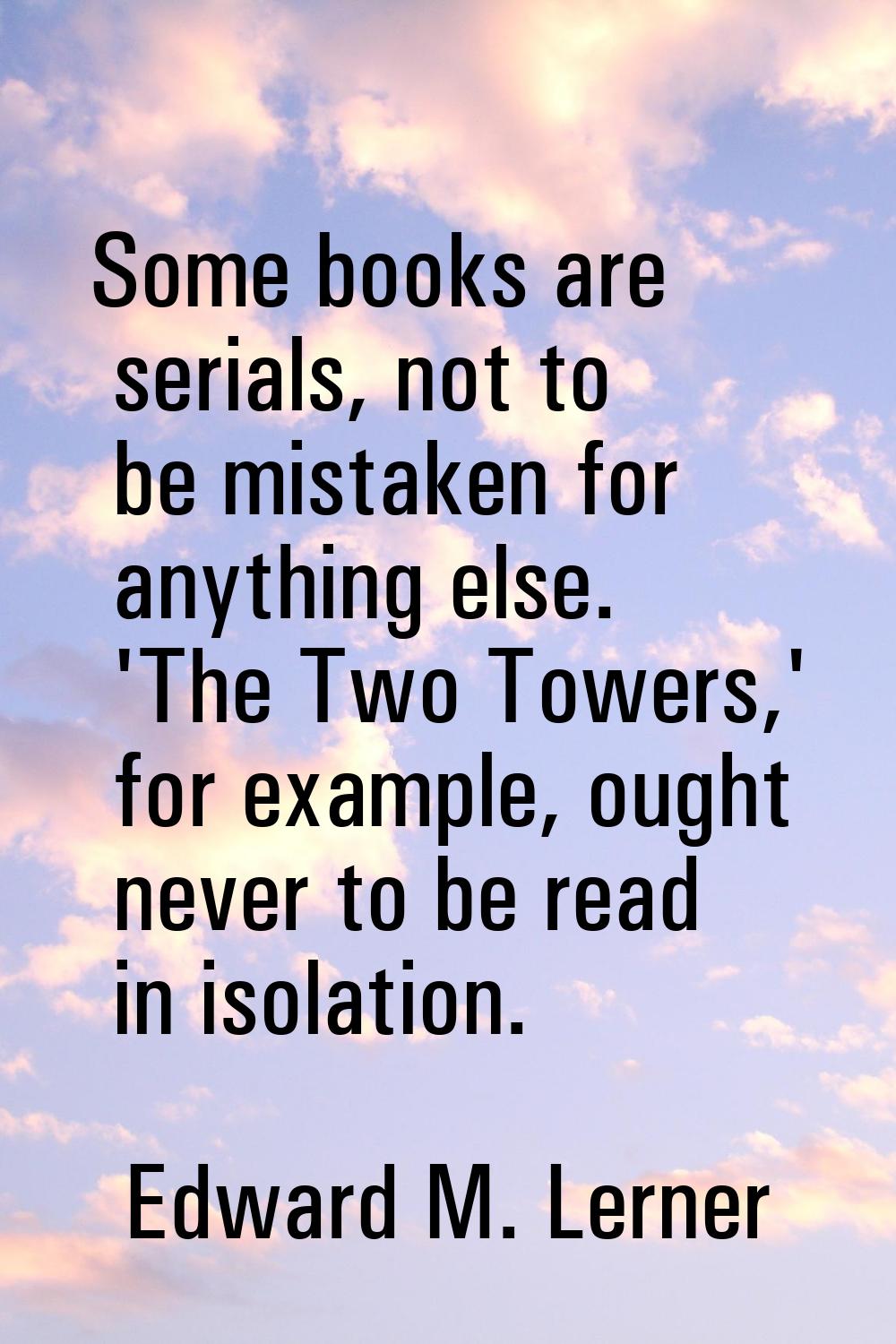 Some books are serials, not to be mistaken for anything else. 'The Two Towers,' for example, ought 