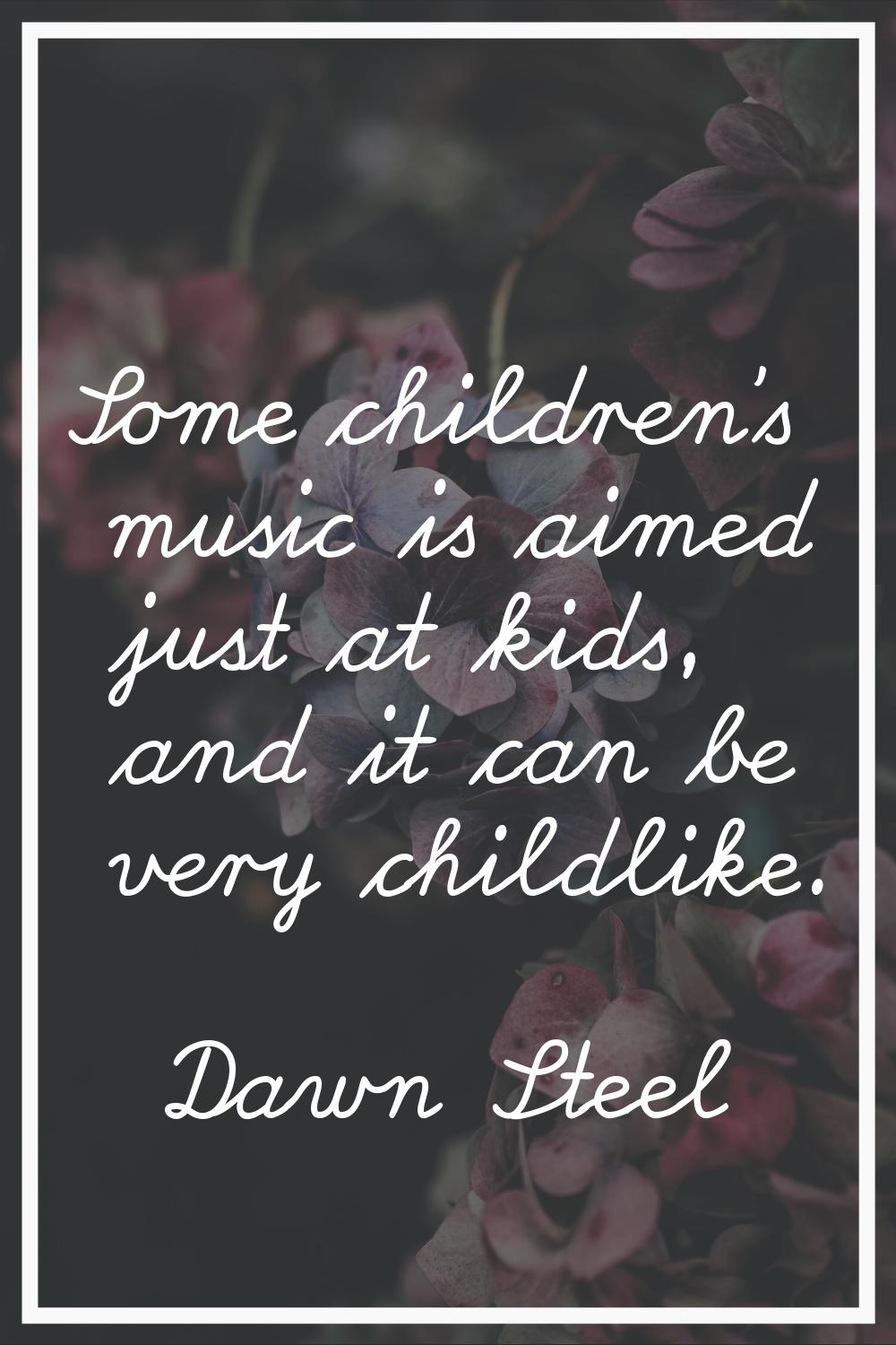 Some children's music is aimed just at kids, and it can be very childlike.