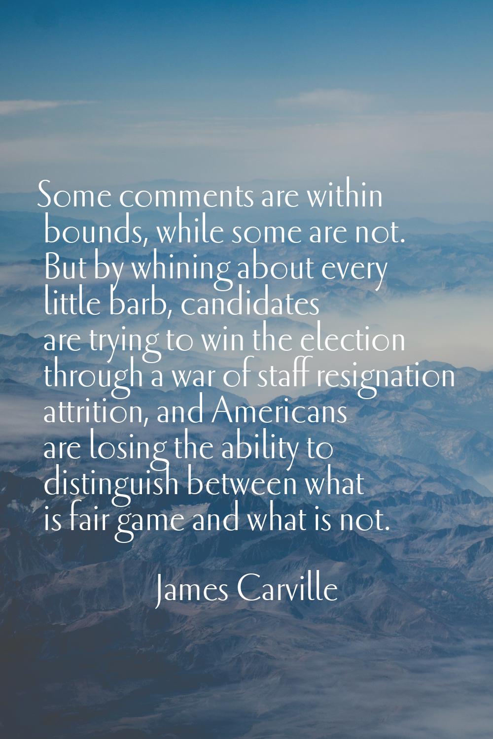 Some comments are within bounds, while some are not. But by whining about every little barb, candid