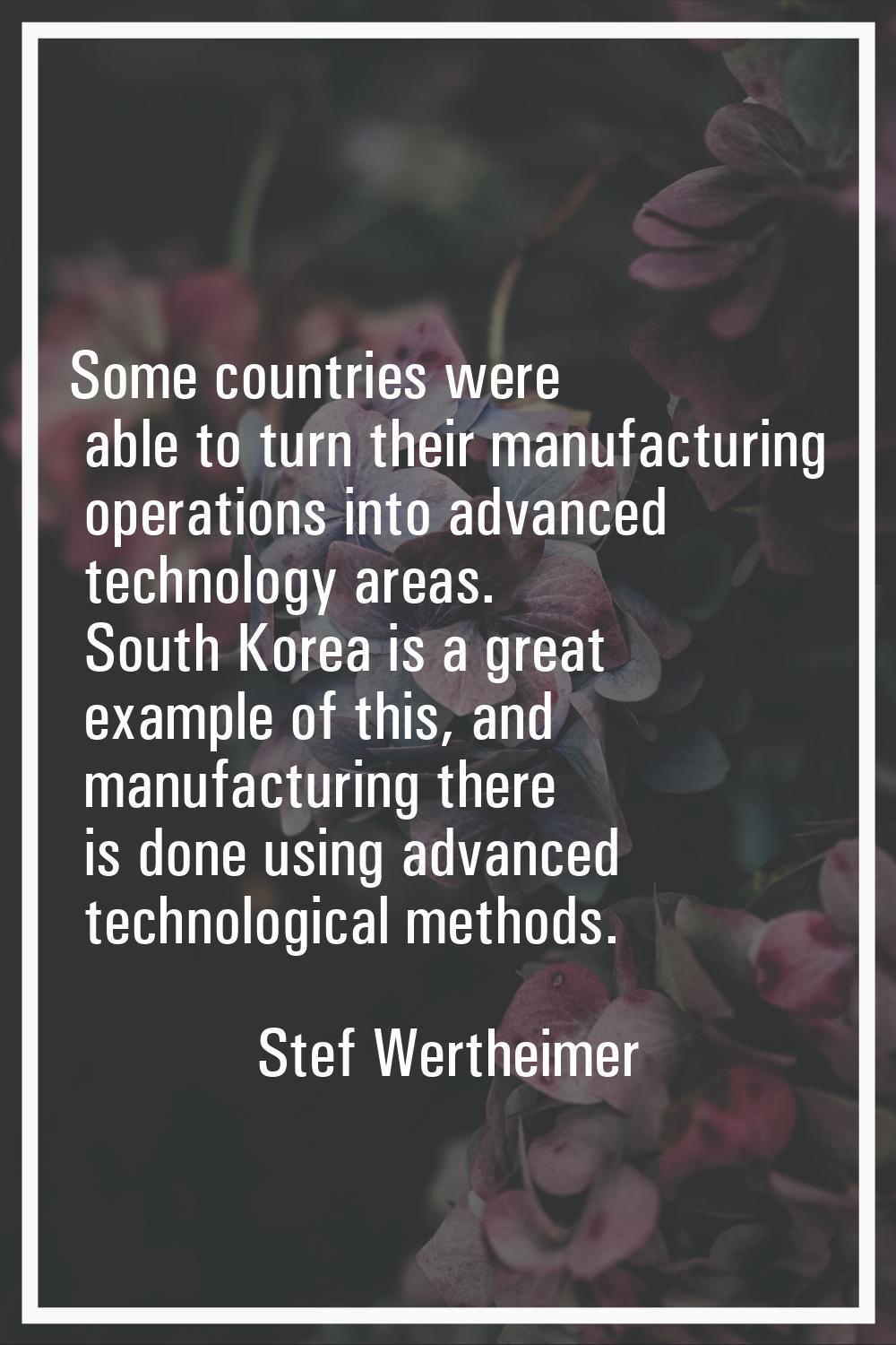 Some countries were able to turn their manufacturing operations into advanced technology areas. Sou