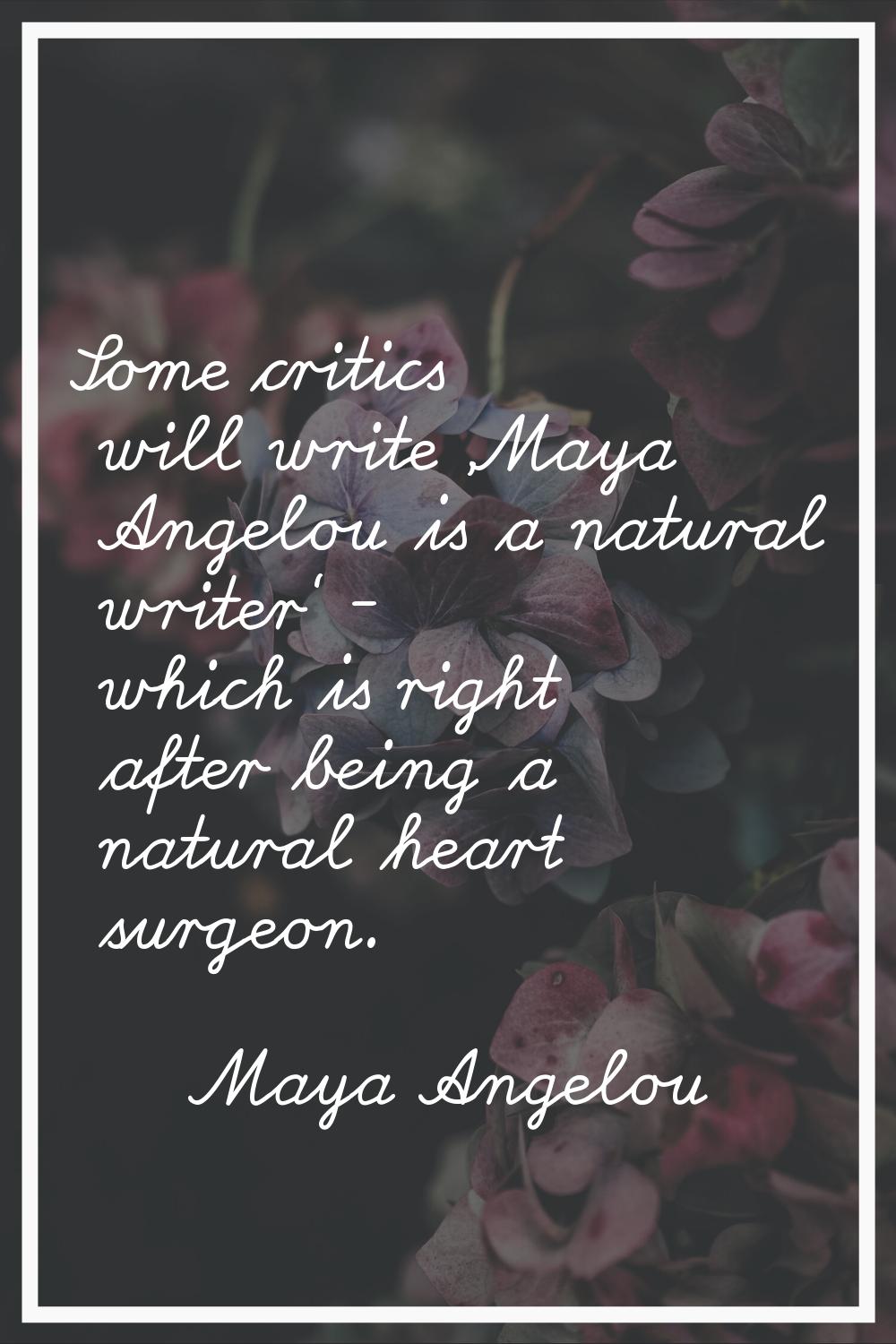 Some critics will write 'Maya Angelou is a natural writer' - which is right after being a natural h
