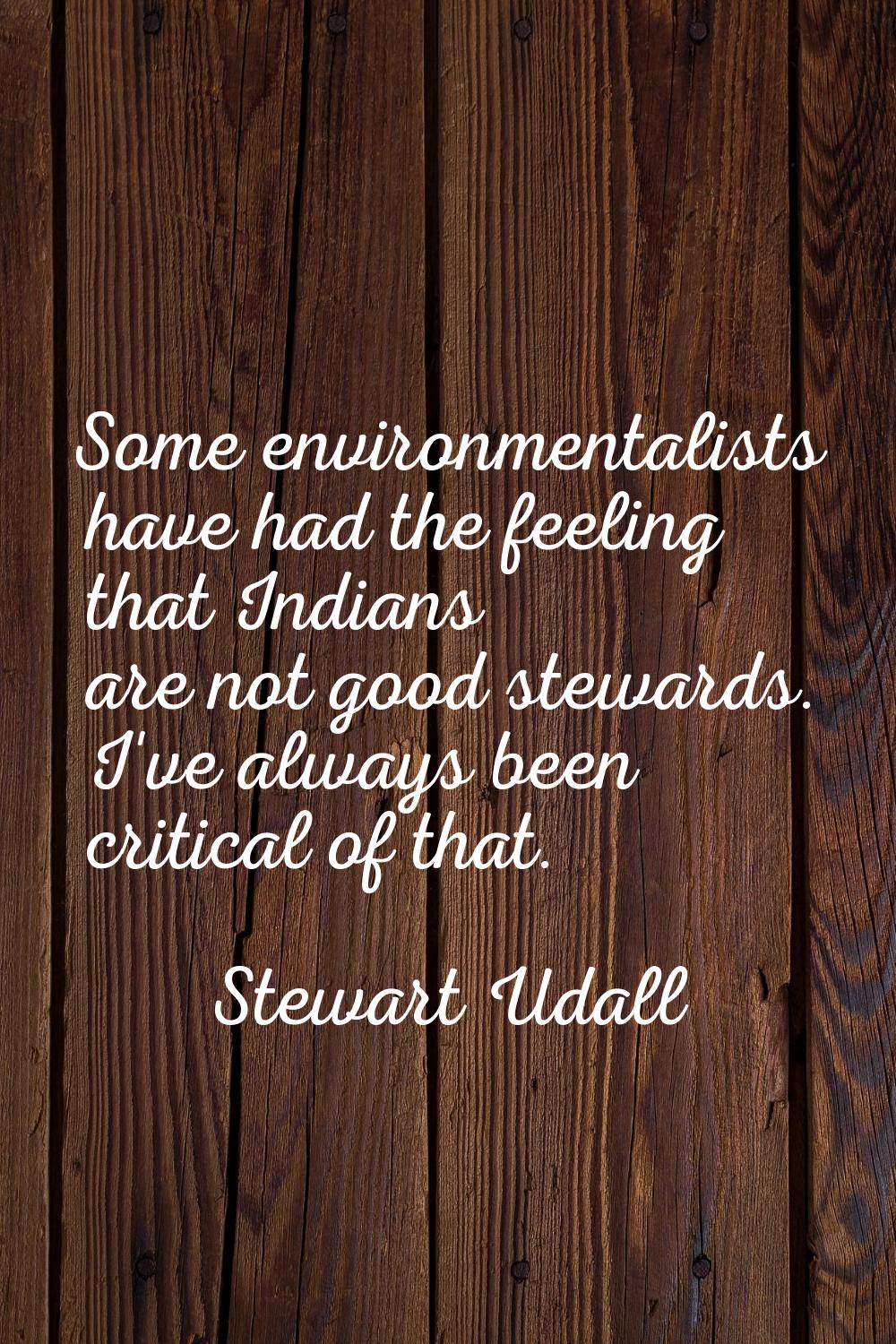 Some environmentalists have had the feeling that Indians are not good stewards. I've always been cr